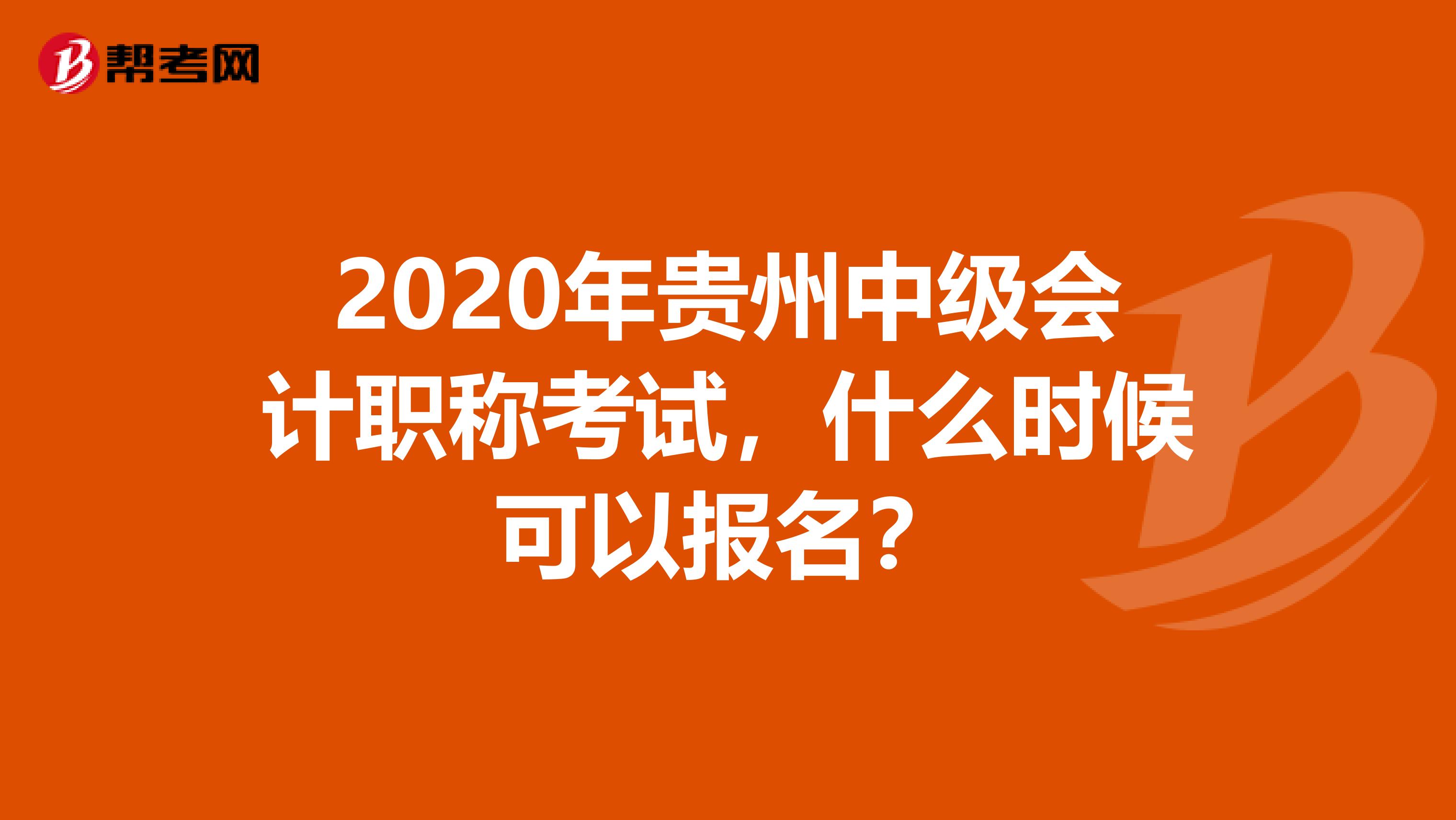 2020年贵州中级会计职称考试，什么时候可以报名？