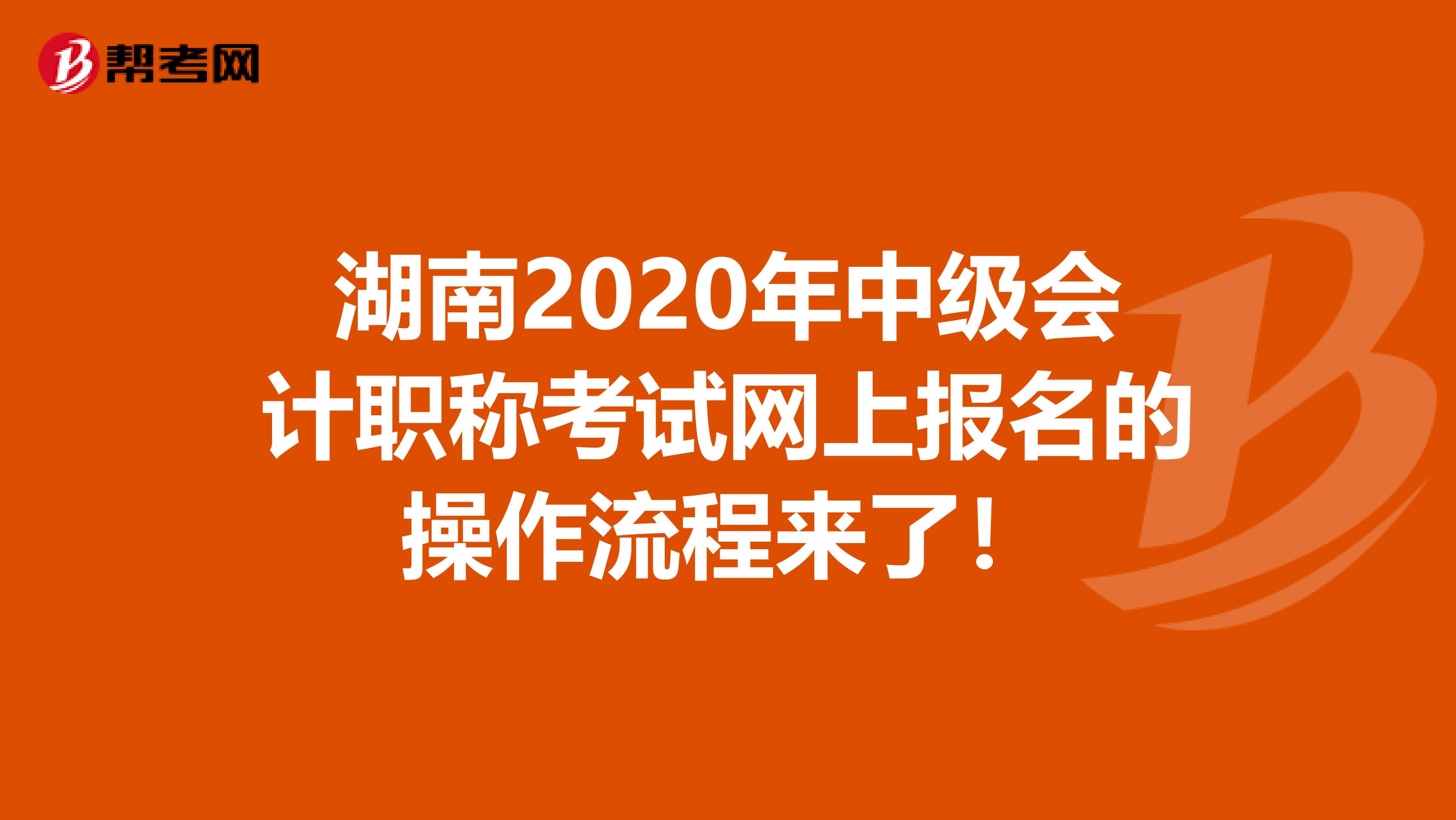 湖南2020年中级会计职称考试网上报名的操作流程来了！