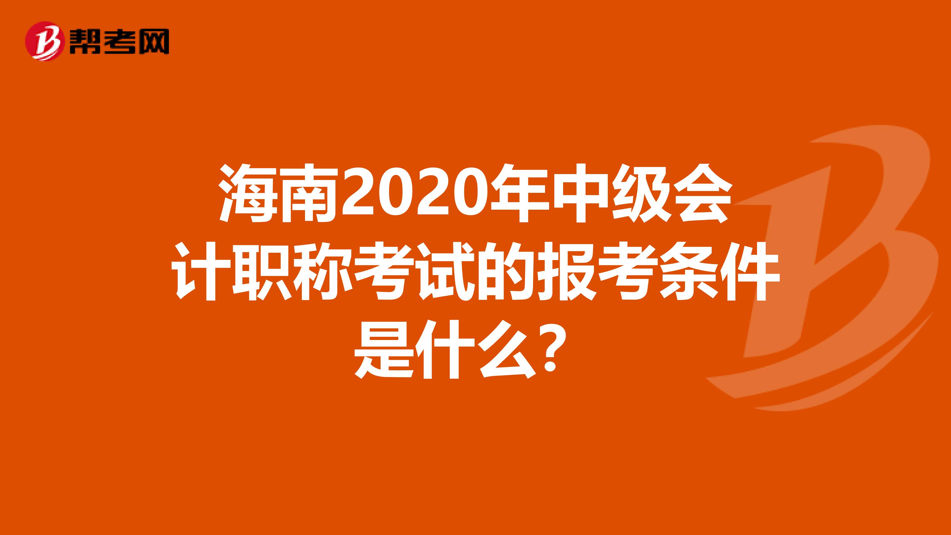 海南2020年中级会计职称考试的报考条件是什么？