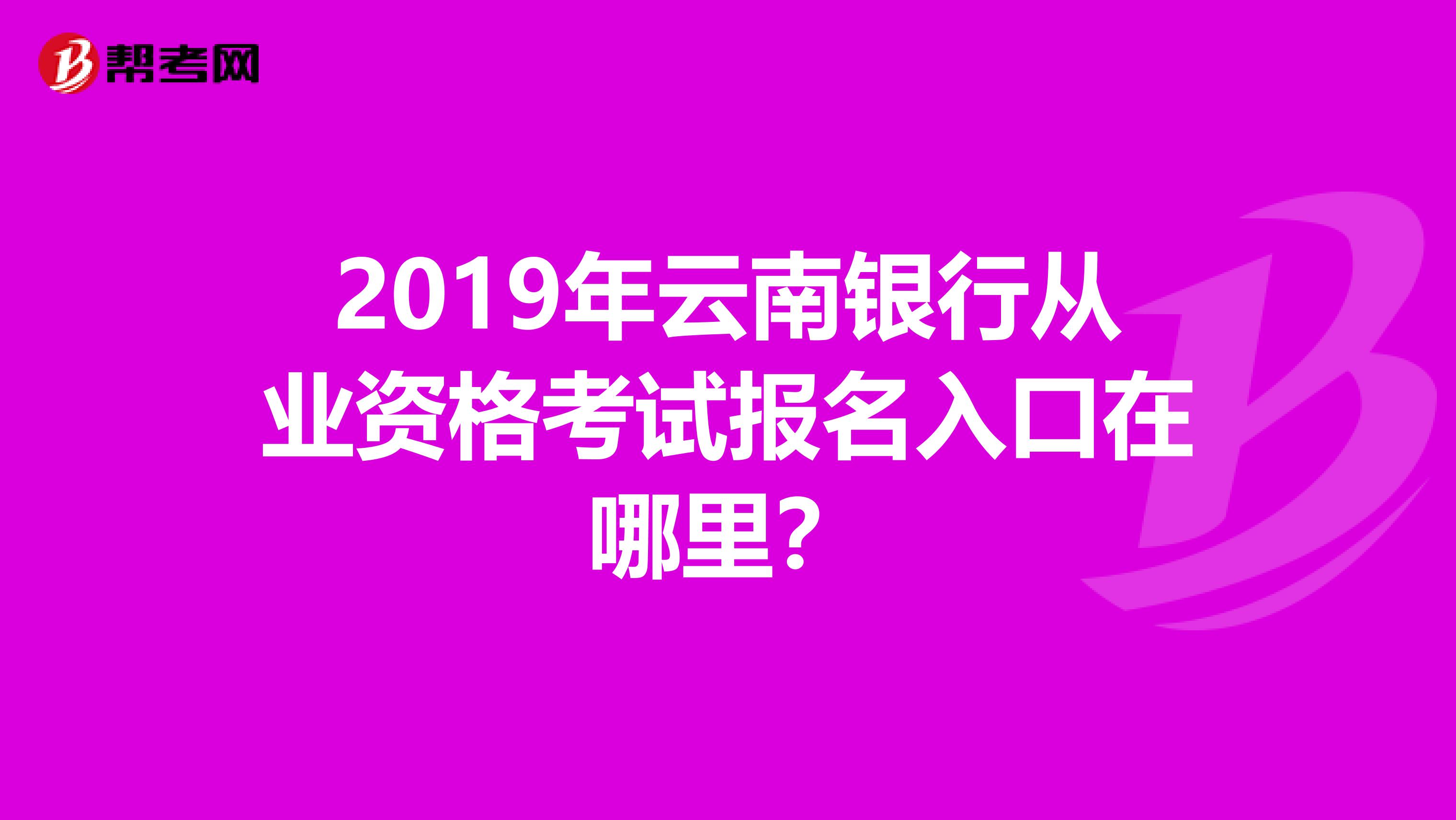 2019年云南银行从业资格考试报名入口在哪里？