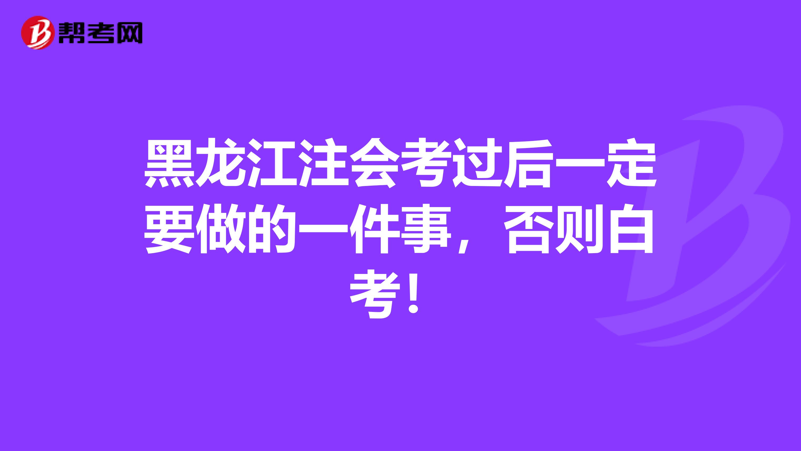 黑龙江注会考过后一定要做的一件事，否则白考！