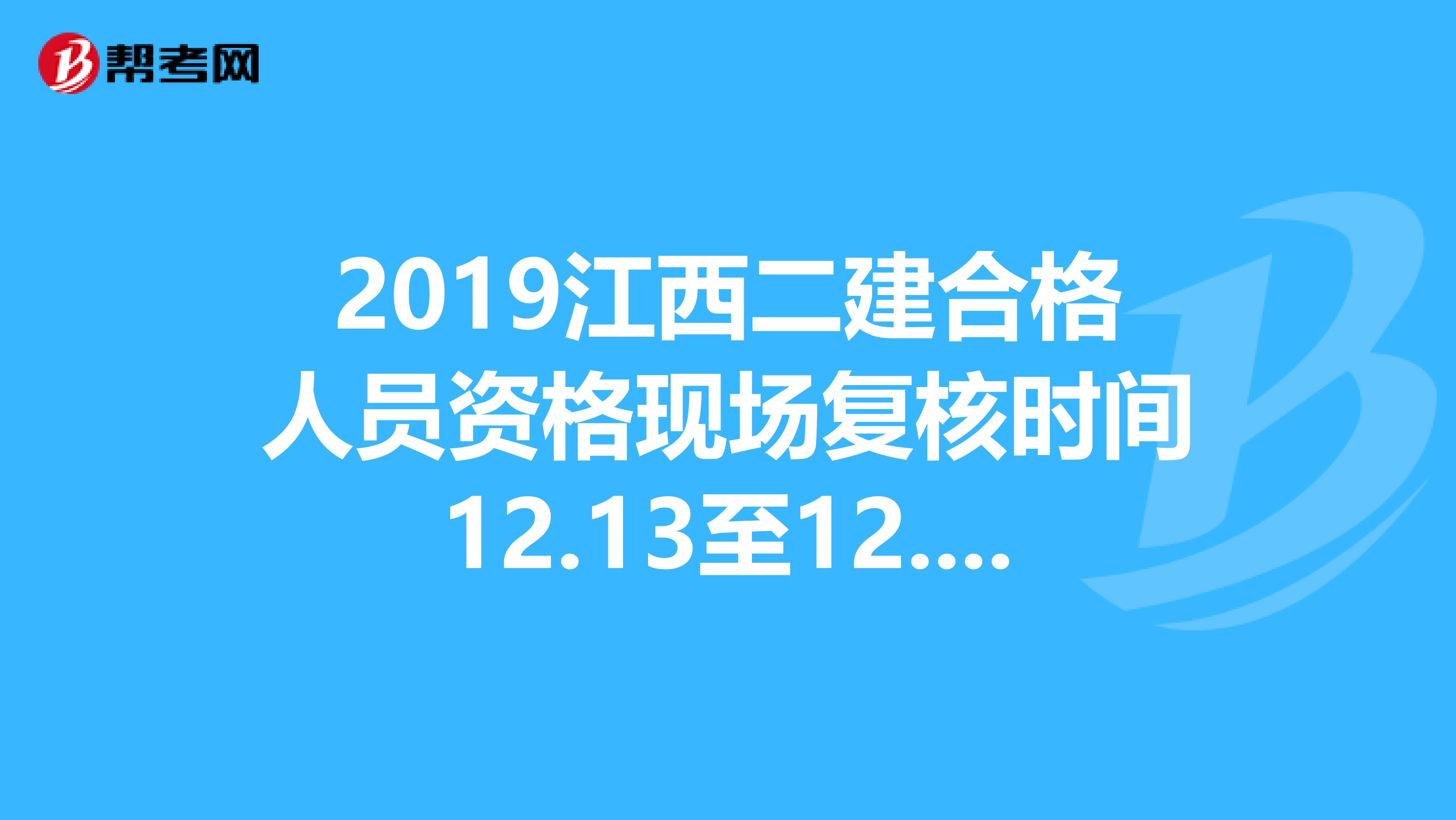 2019江西二建合格人员资格现场复核时间12.13至12.24日