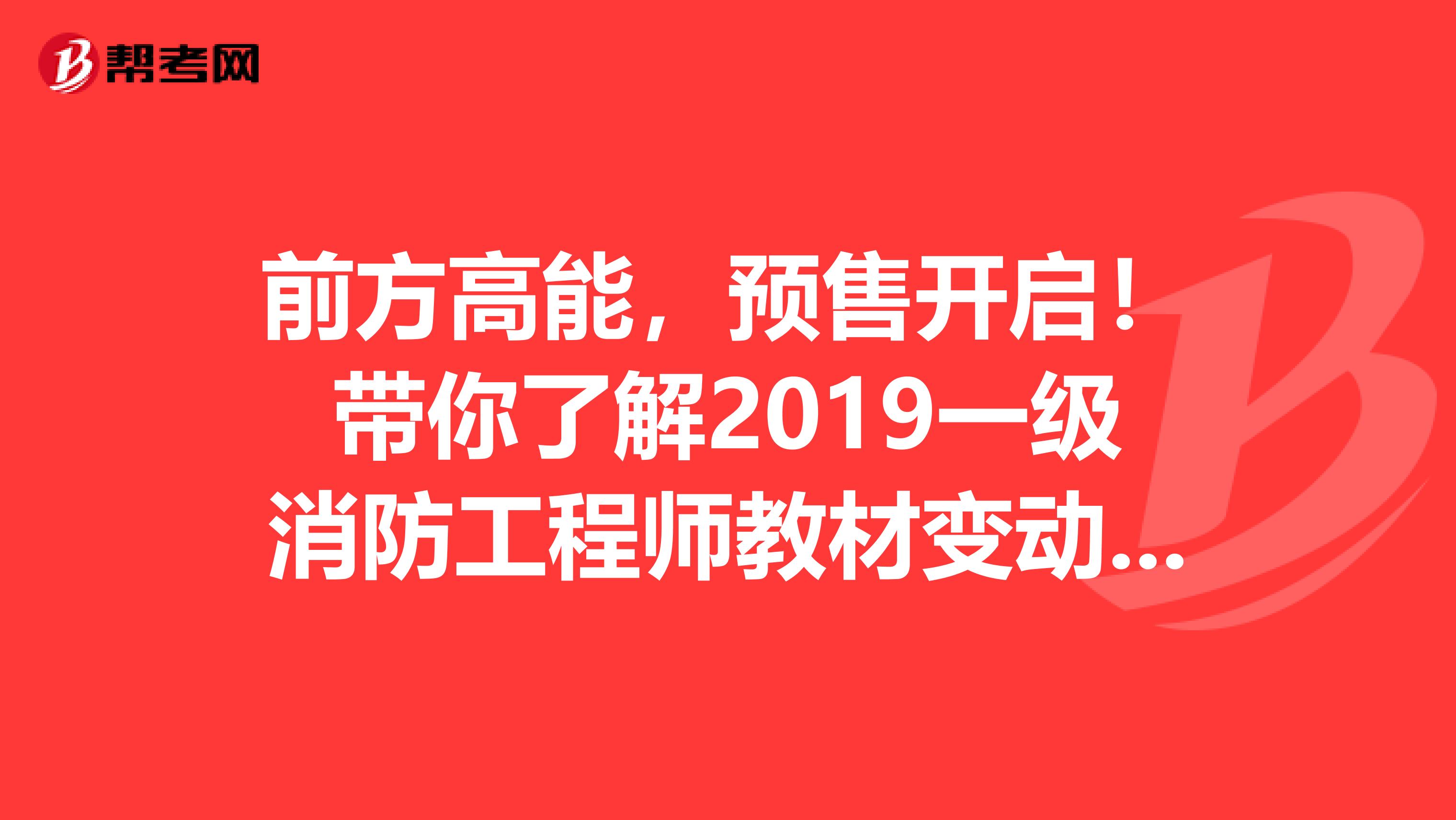 前方高能，预售开启！带你了解2019一级消防工程师教材变动及备考策略！