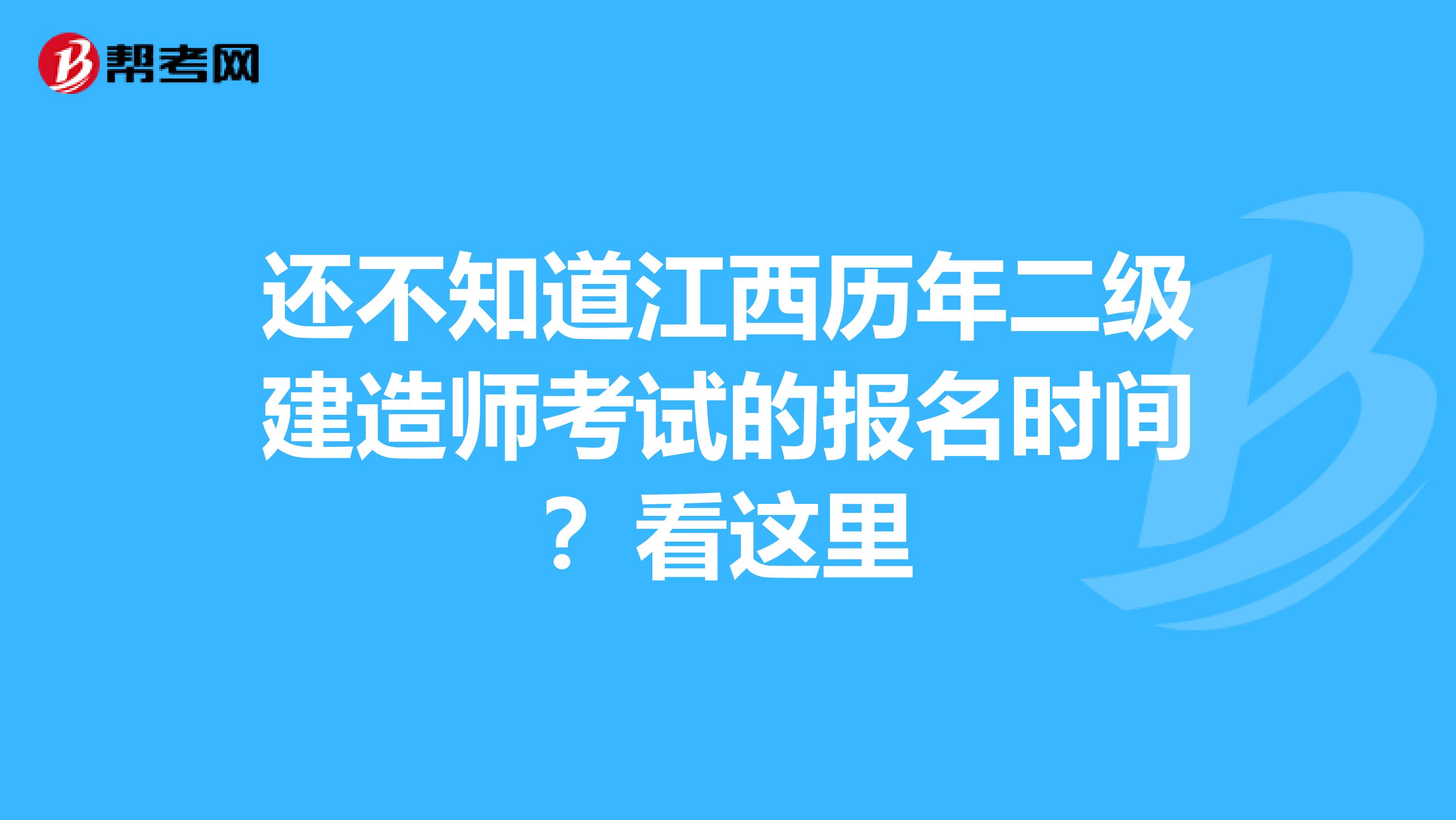 还不知道江西历年二级建造师考试的报名时间？看这里