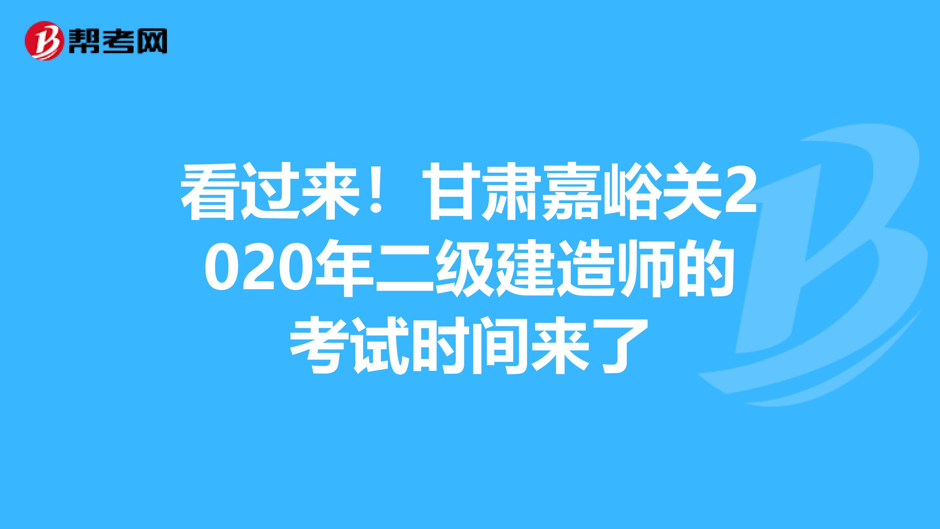 看过来！甘肃嘉峪关2020年二级建造师的考试时间来了