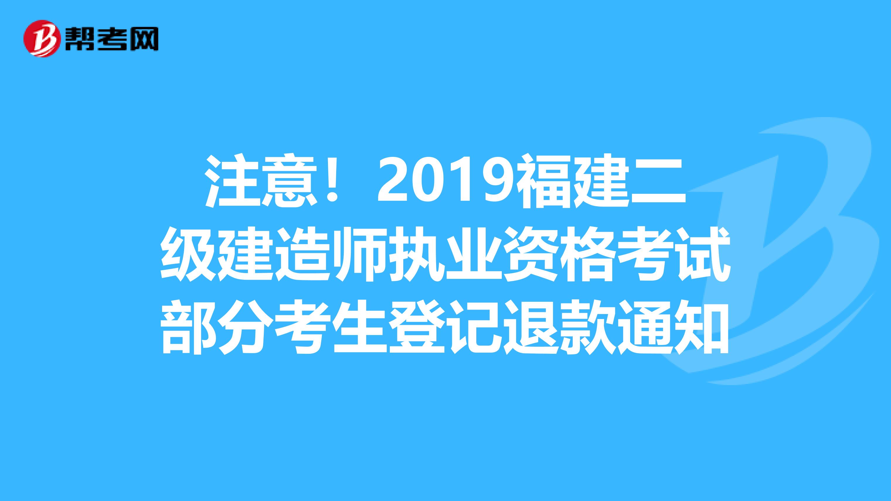 注意！2019福建二级建造师执业资格考试部分考生登记退款通知