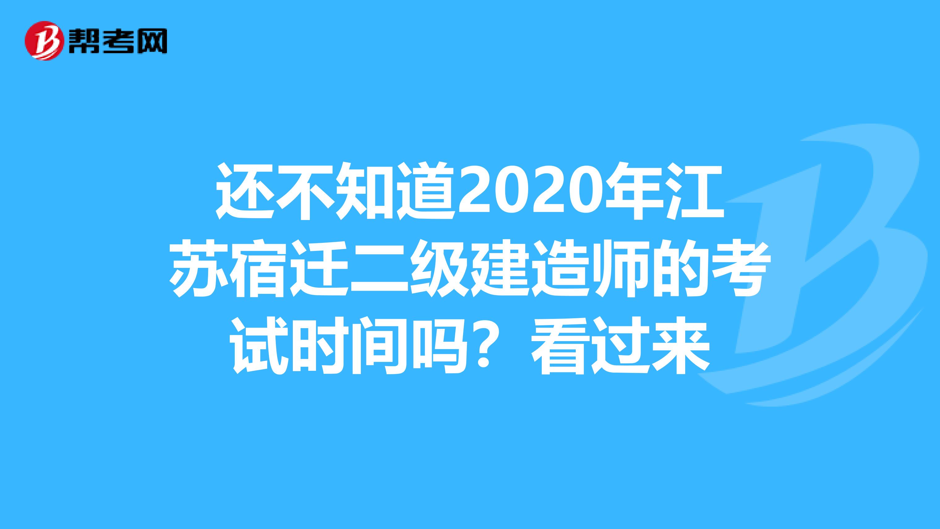 还不知道2020年江苏宿迁二级建造师的考试时间吗？看过来