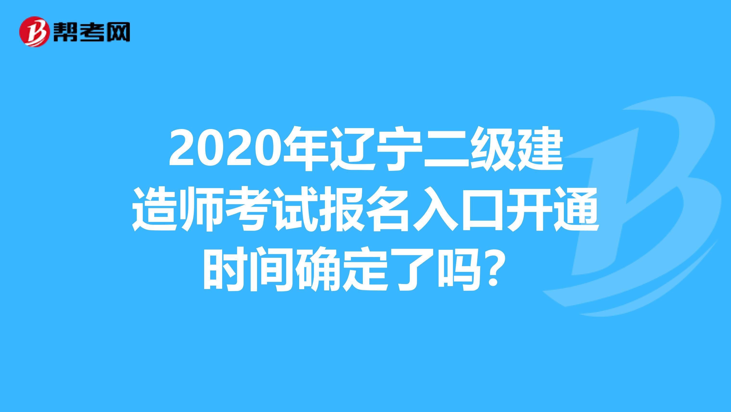 2020年辽宁二级建造师考试报名入口开通时间确定了吗？