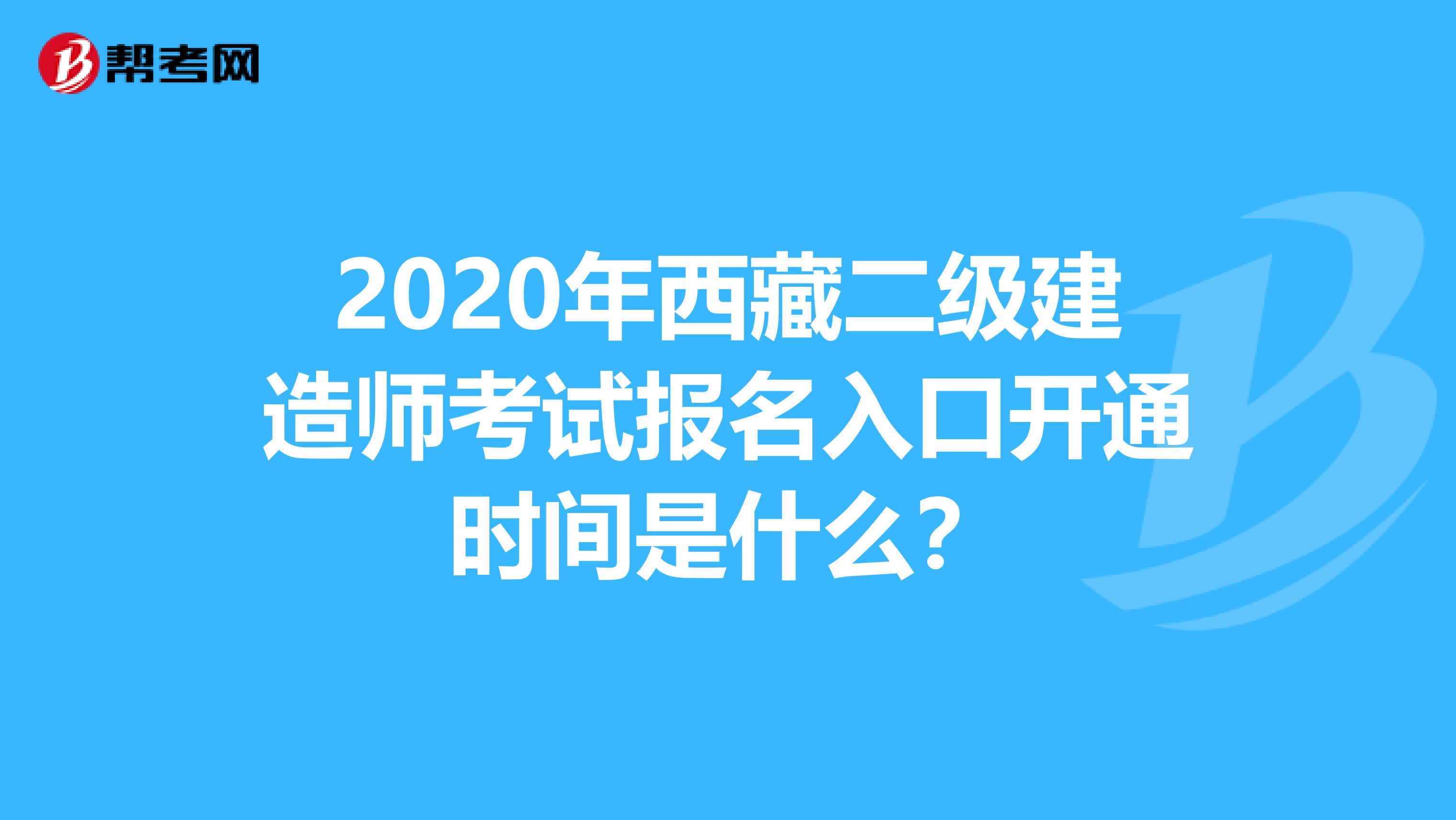 2020年西藏二级建造师考试报名入口开通时间是什么？