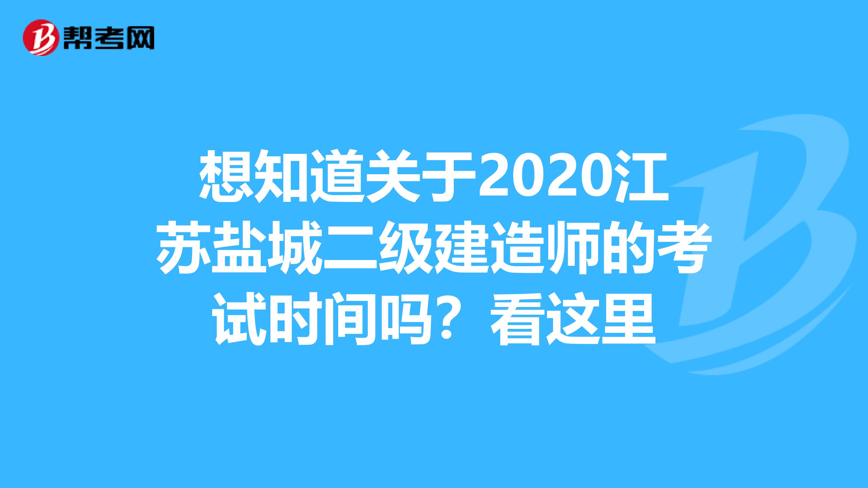 想知道关于2020江苏盐城二级建造师的考试时间吗？看这里