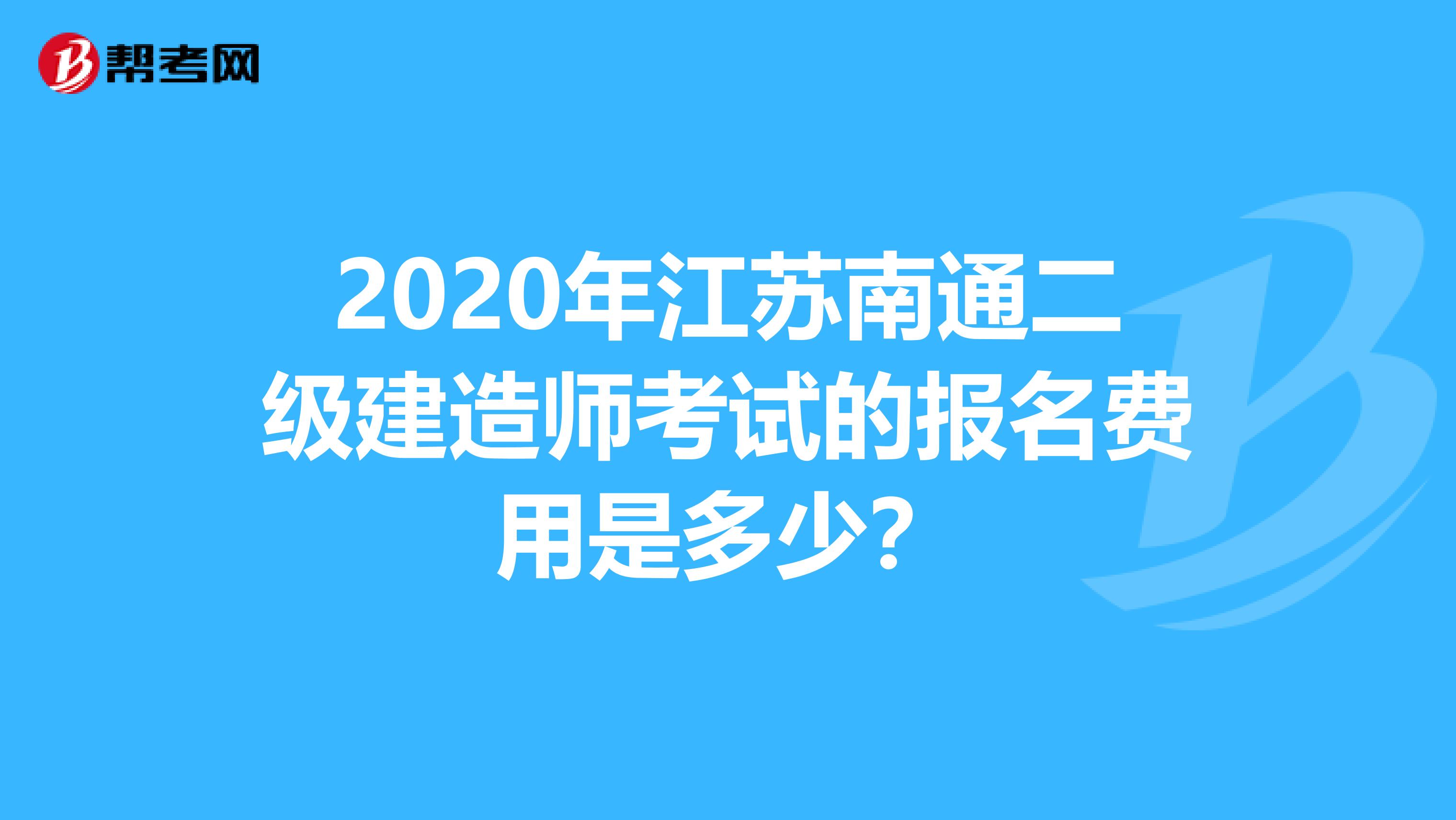 2020年江苏南通二级建造师考试的报名费用是多少？