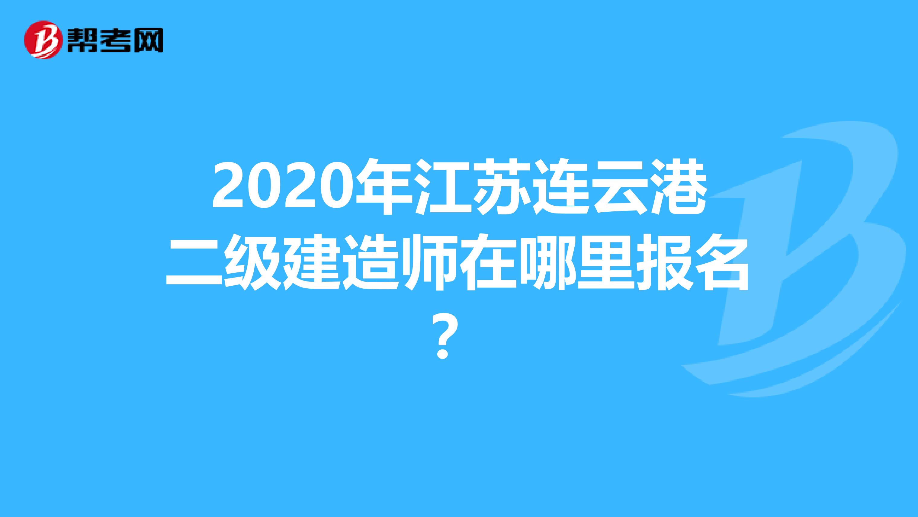 2020年江苏连云港二级建造师在哪里报名？