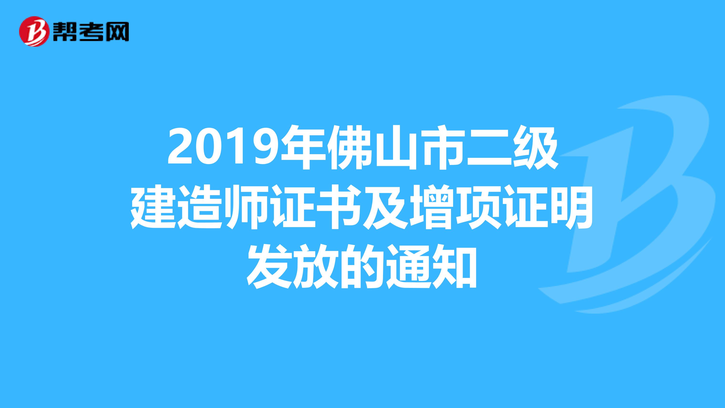 2019年佛山市二级建造师证书及增项证明发放的通知