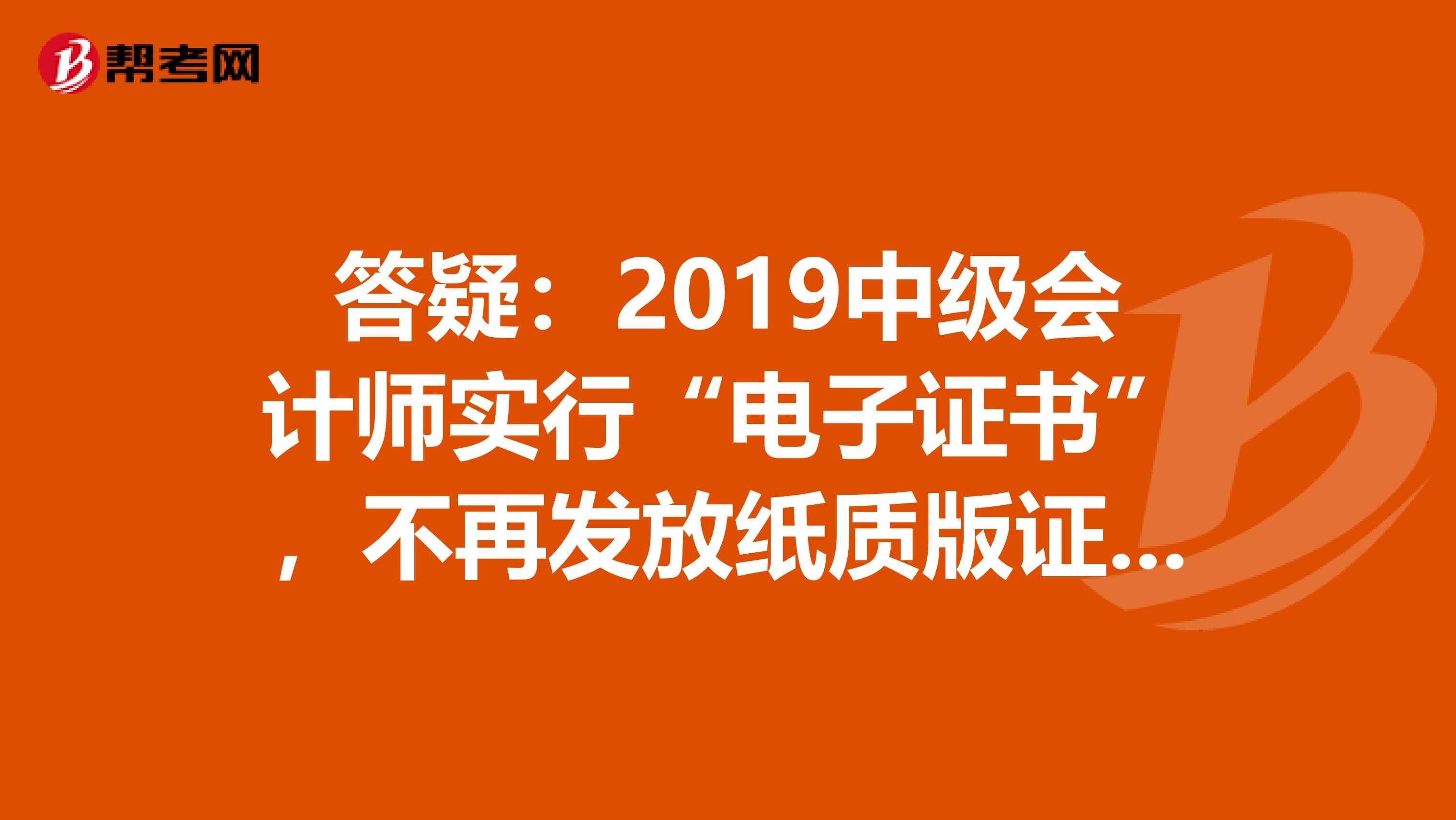 答疑：2019中级会计师实行“电子证书”，不再发放纸质版证书？