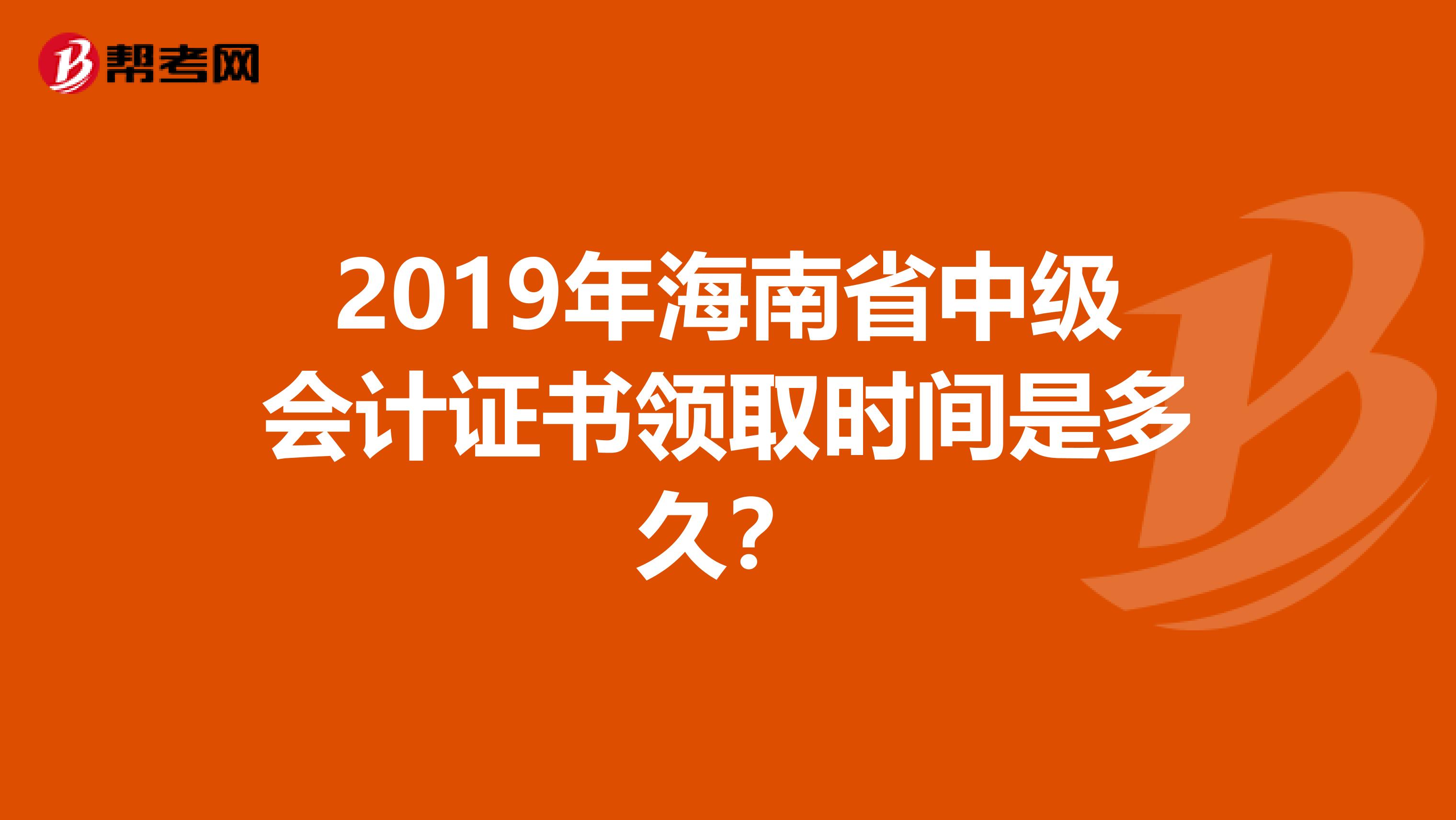 2019年海南省中级会计证书领取时间是多久？