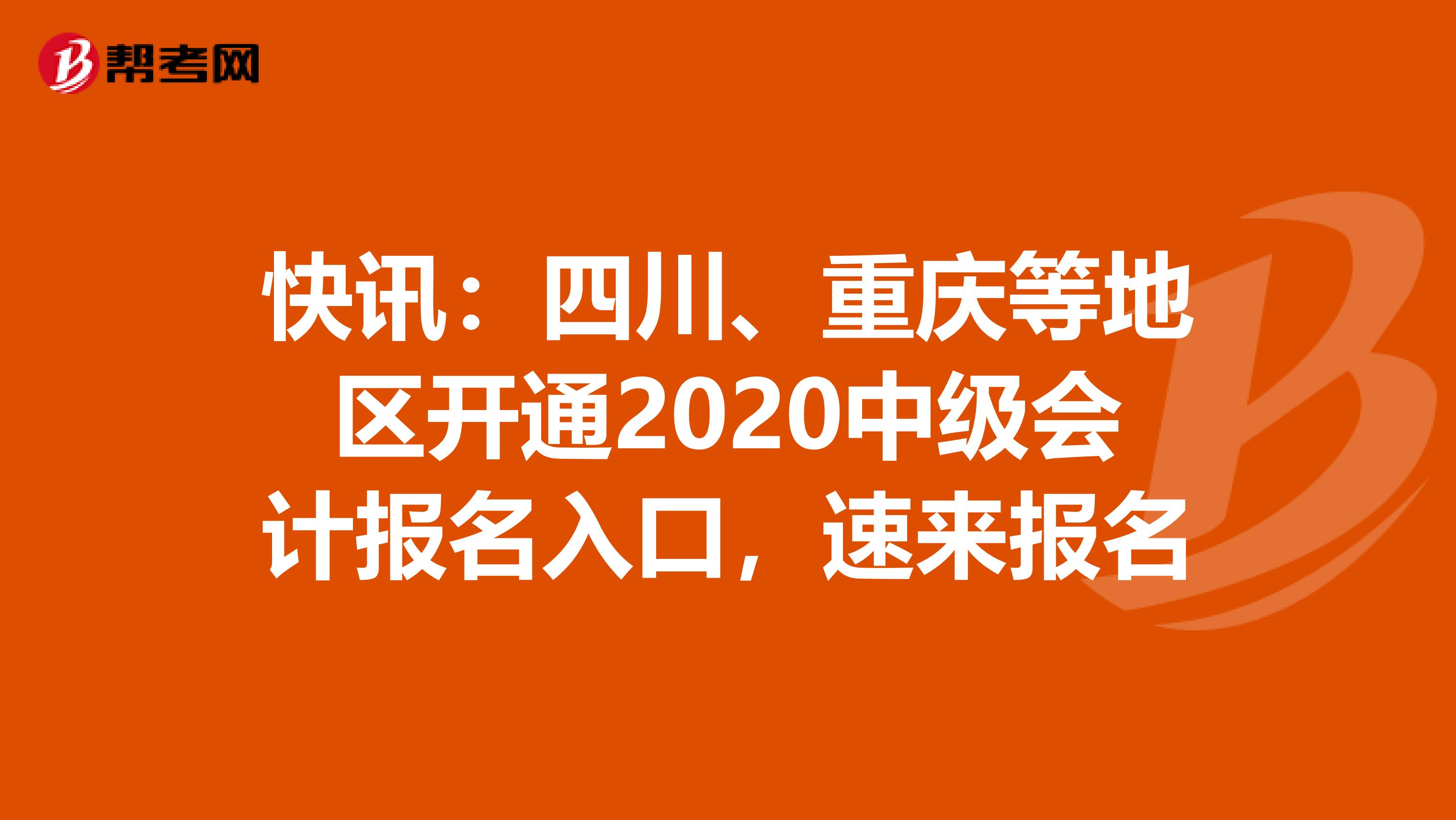 快讯：四川、重庆等地区开通2020中级会计报名入口，速来报名