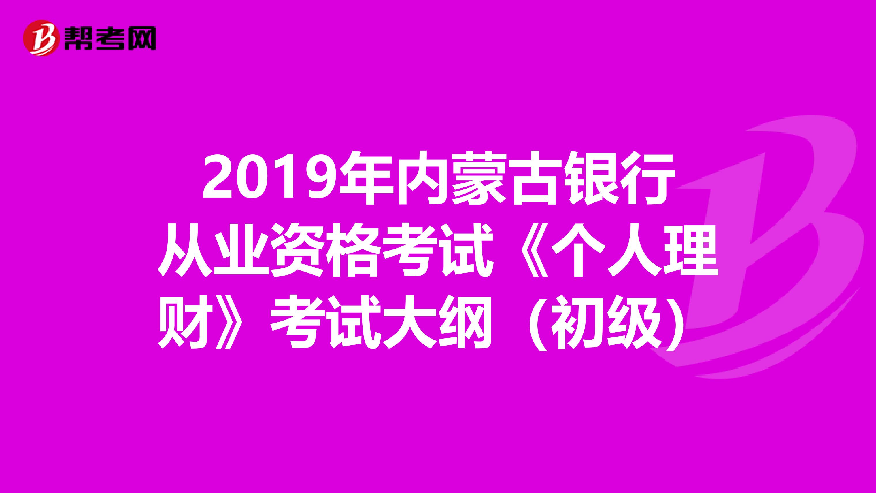 2019年内蒙古银行从业资格考试《个人理财》考试大纲（初级）