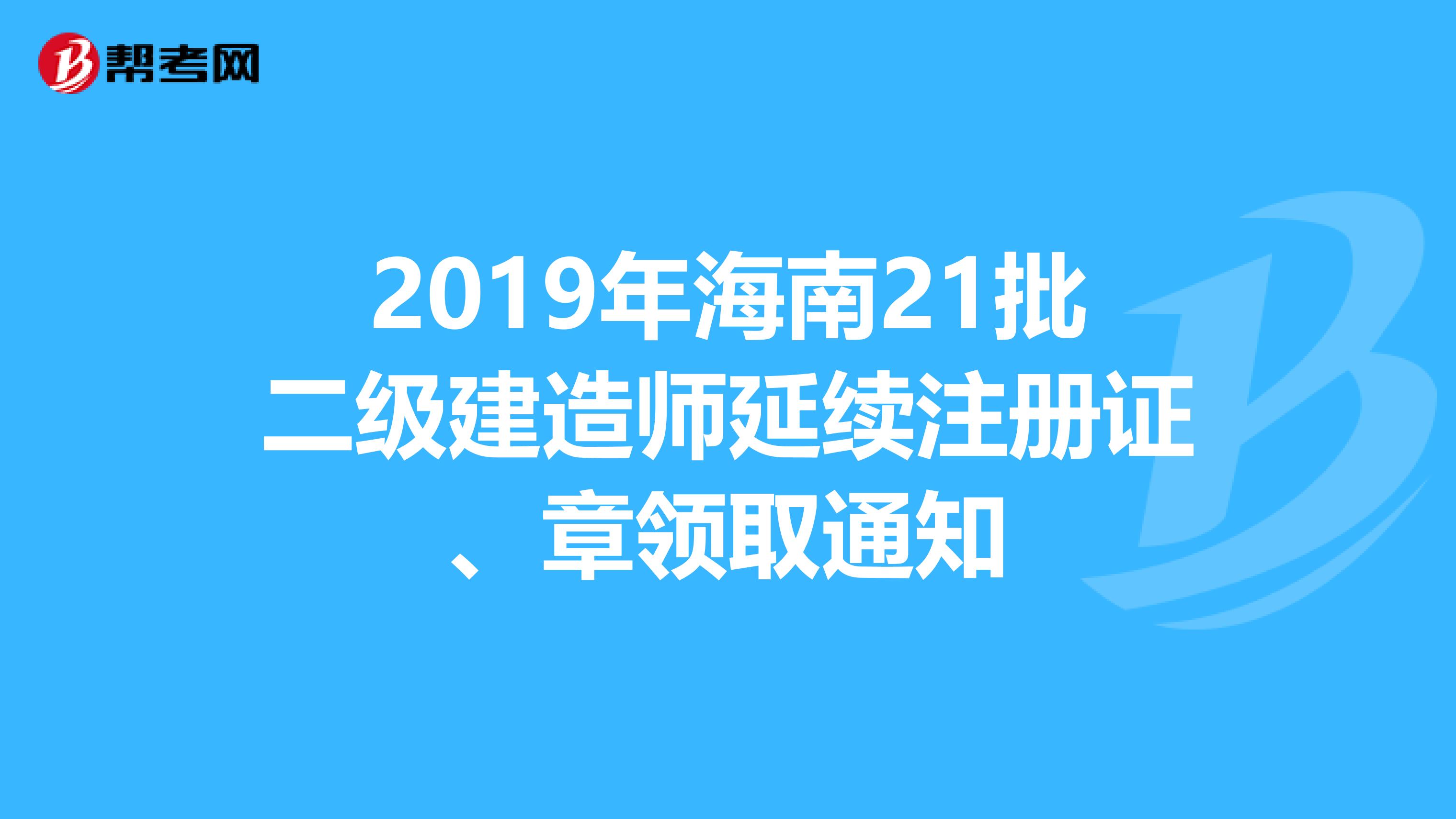 2019年海南21批二级建造师延续注册证、章领取通知