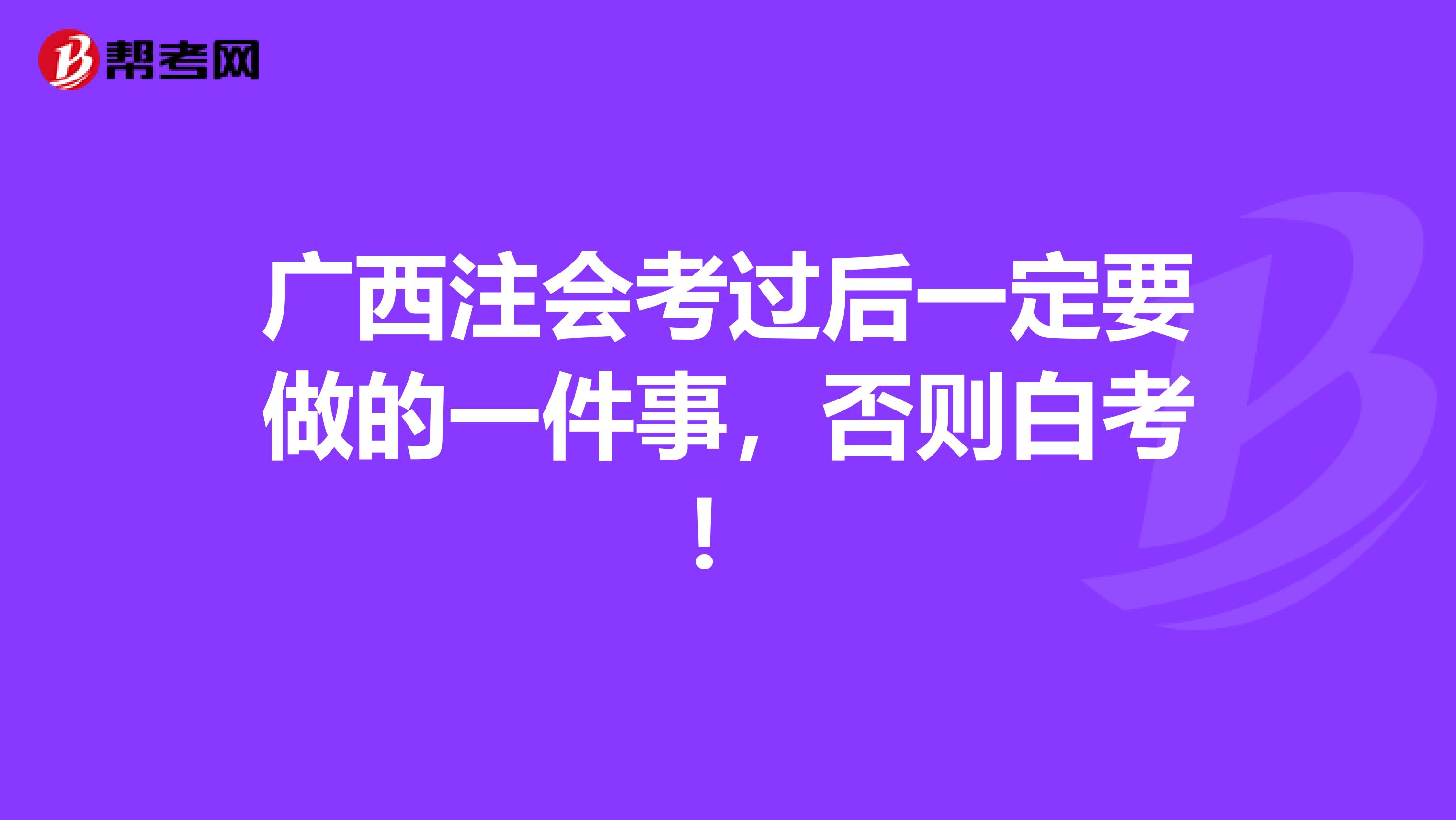 广西注会考过后一定要做的一件事，否则白考！