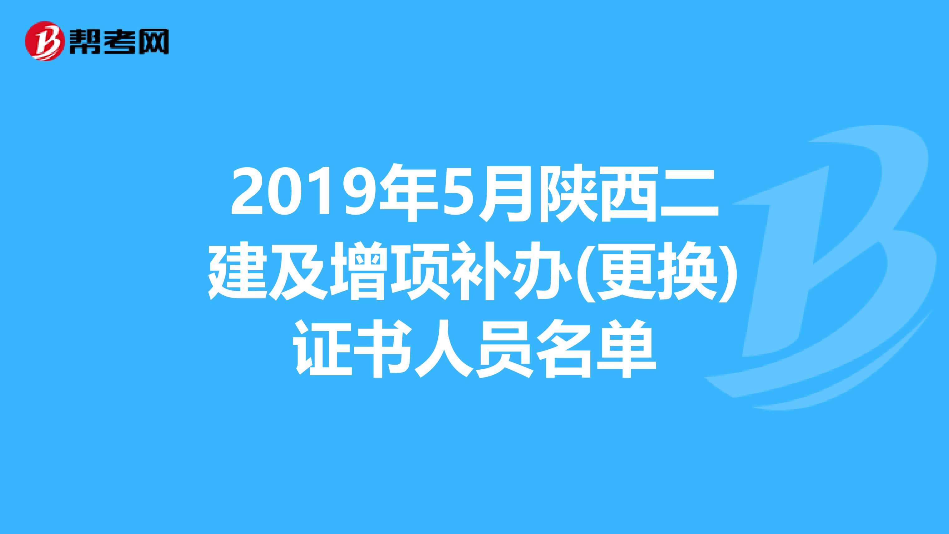 2019年5月陕西二建及增项补办(更换)证书人员名单