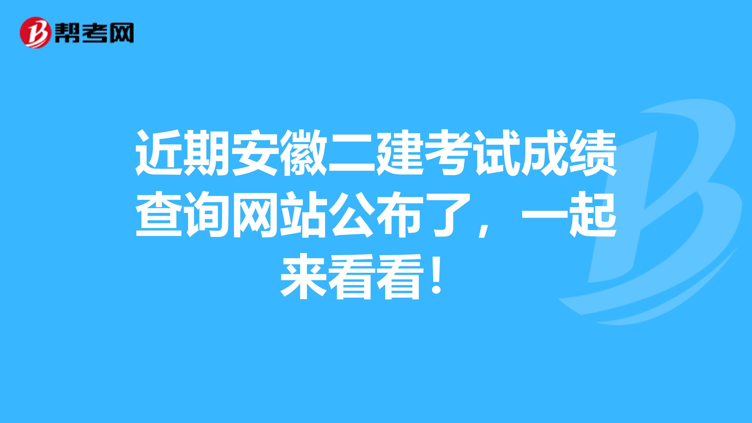 近期安徽二建考试成绩查询网站公布了，一起来看看！