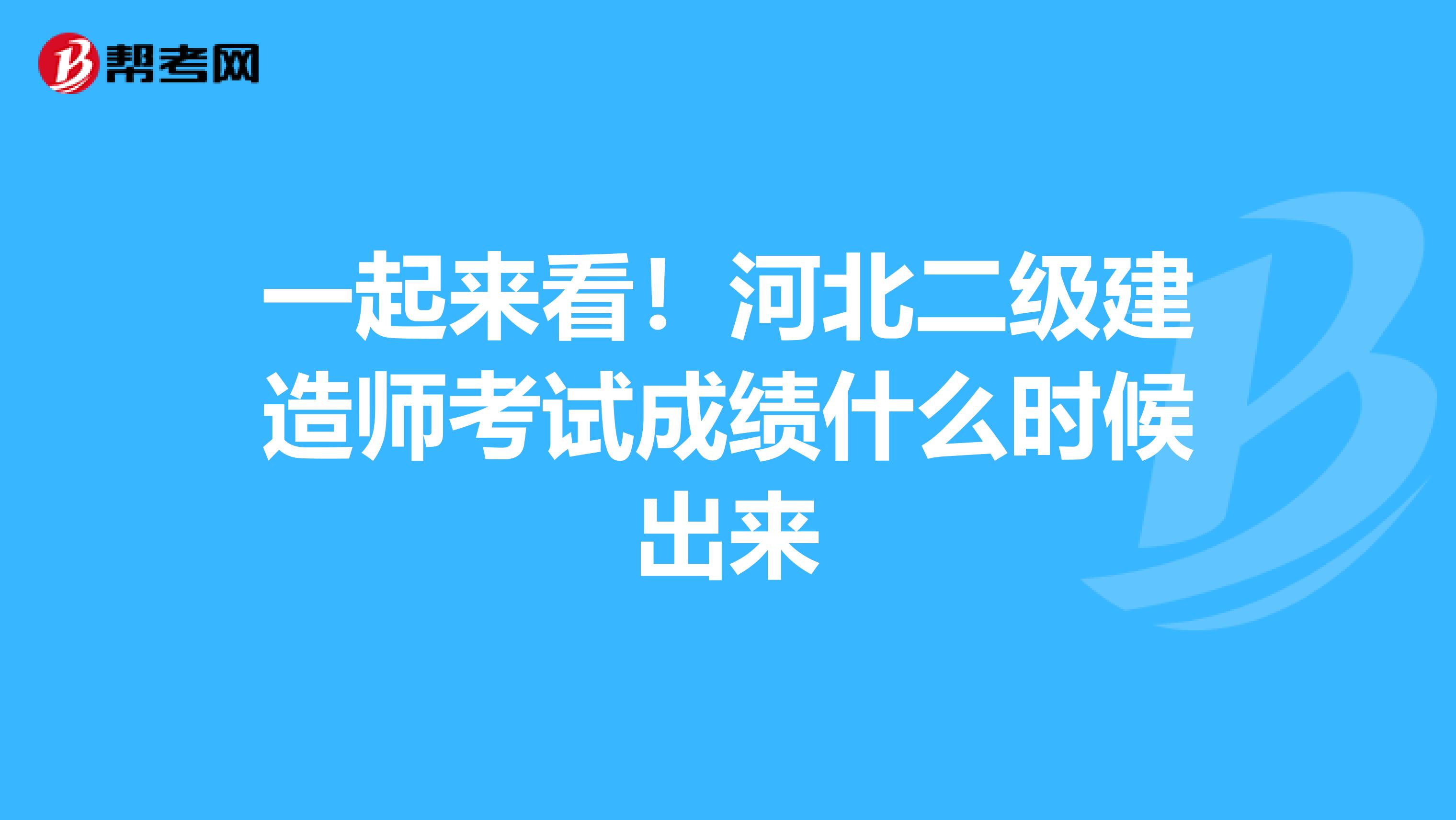 一起来看！河北二级建造师考试成绩什么时候出来