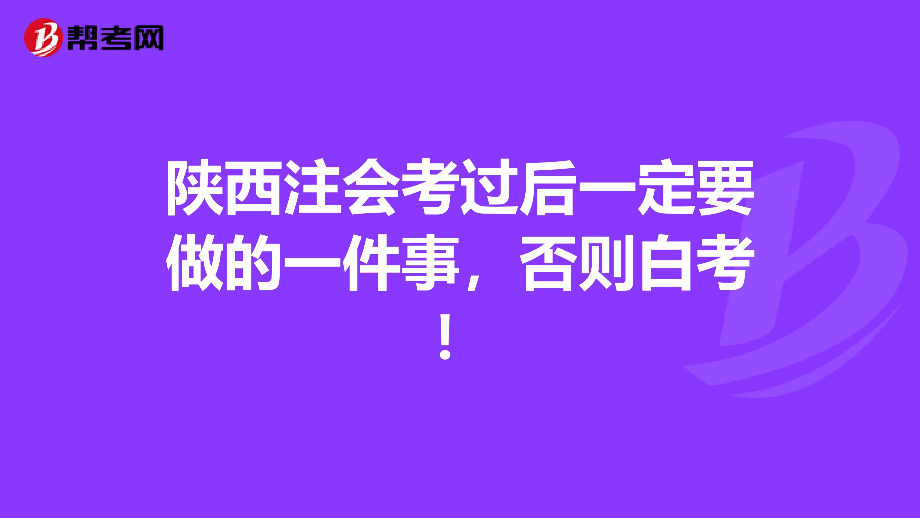 陕西注会考过后一定要做的一件事，否则白考！