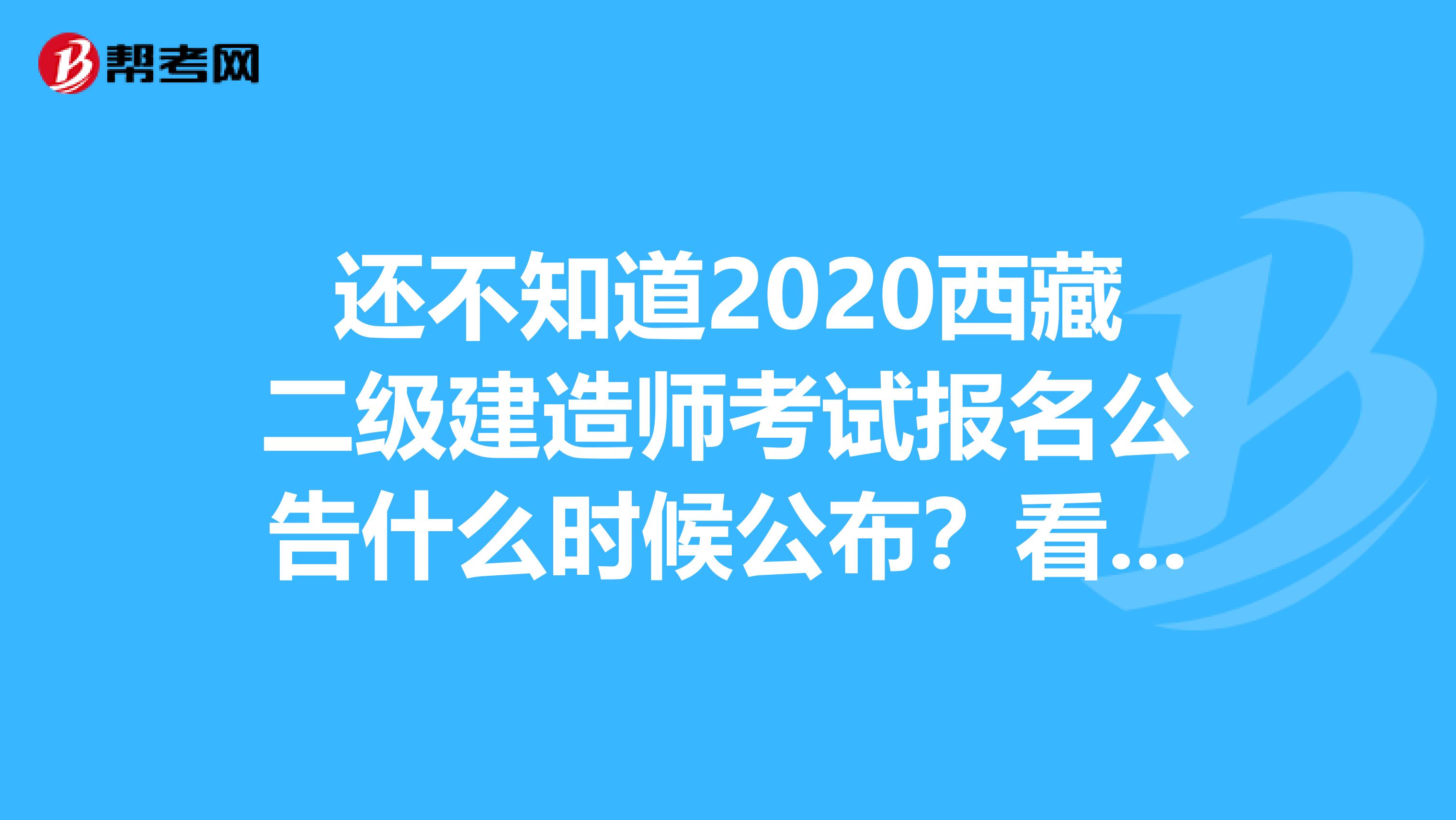 还不知道2020西藏二级建造师考试报名公告什么时候公布？看过来