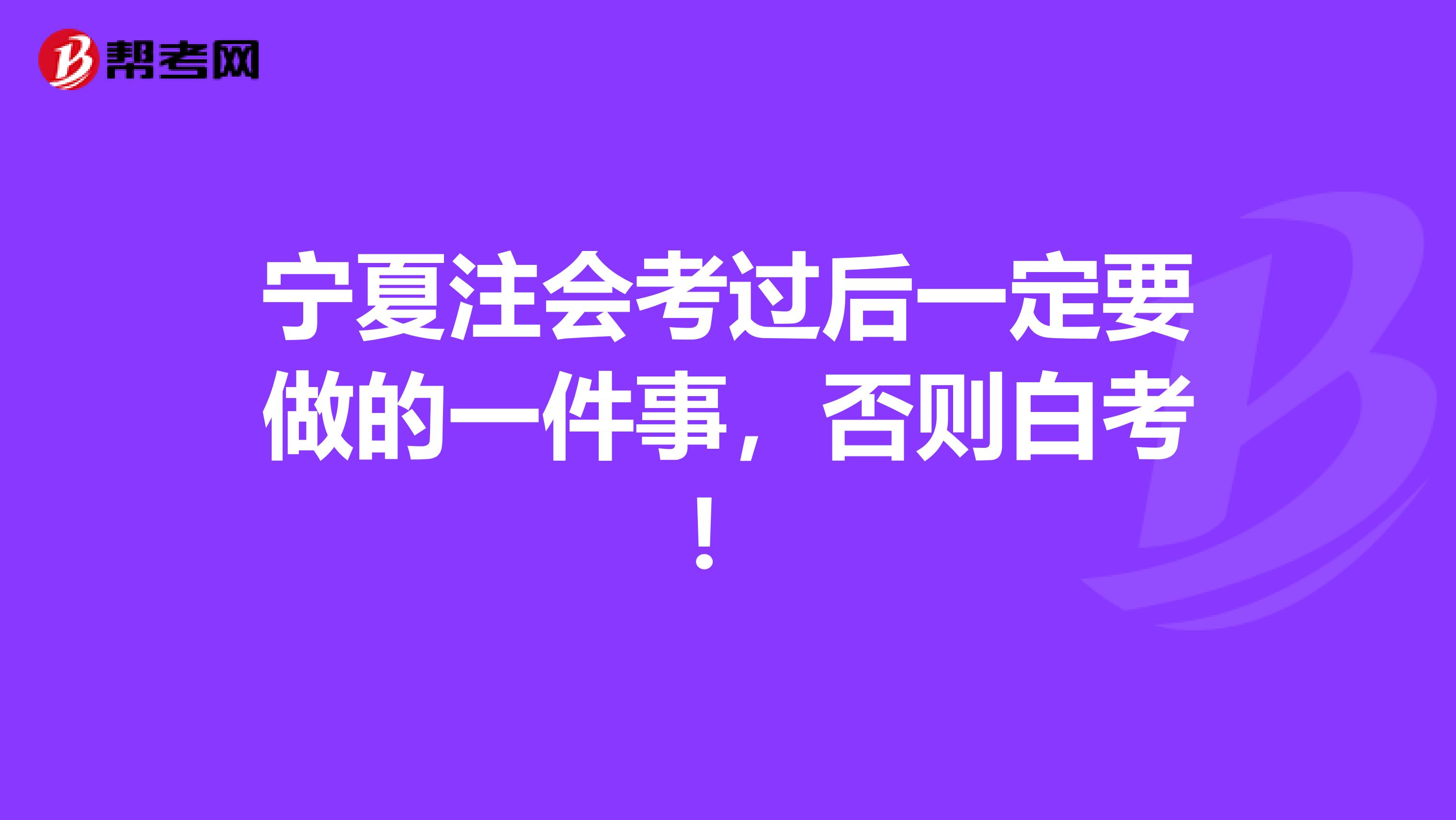 宁夏注会考过后一定要做的一件事，否则白考！