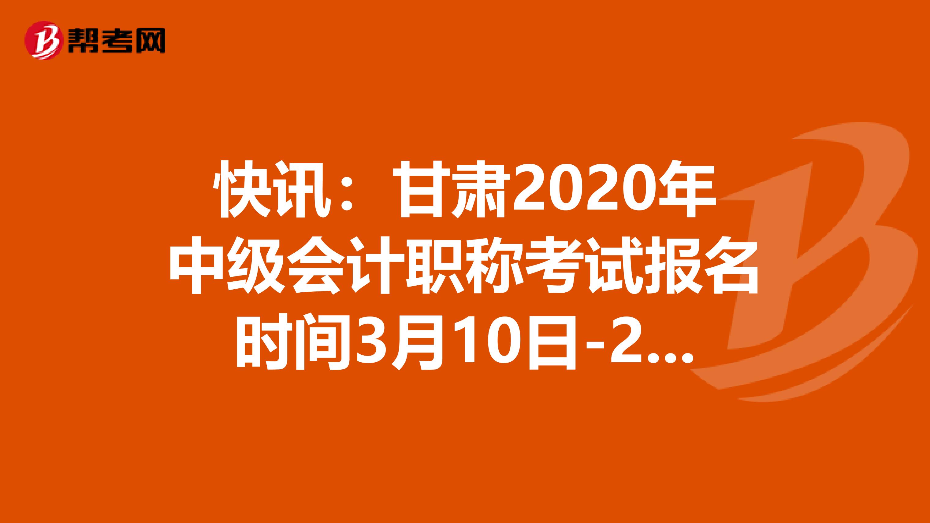 快讯：甘肃2020年中级会计职称考试报名时间3月10日-29日