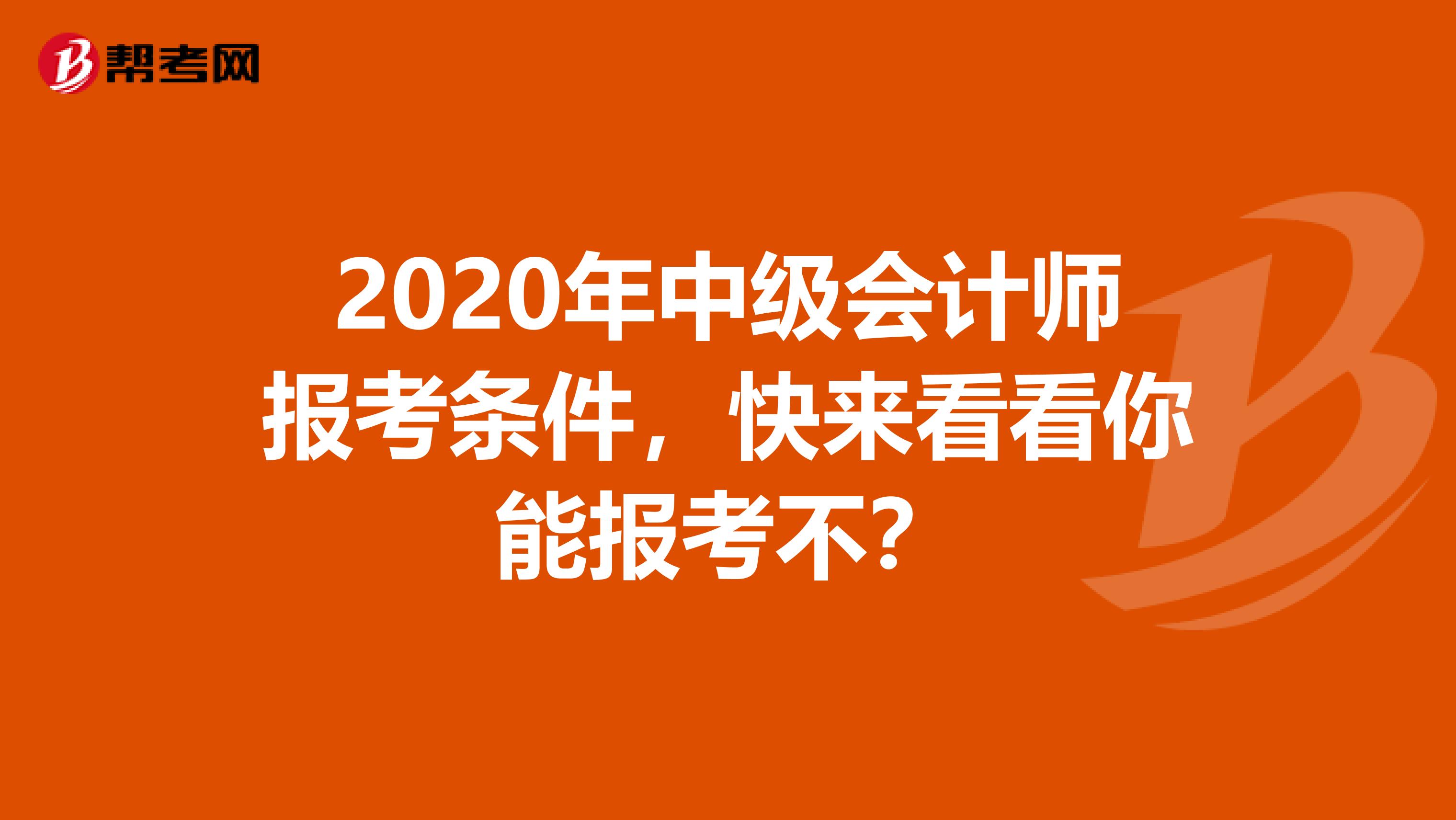 2020年中级会计师报考条件，快来看看你能报考不？