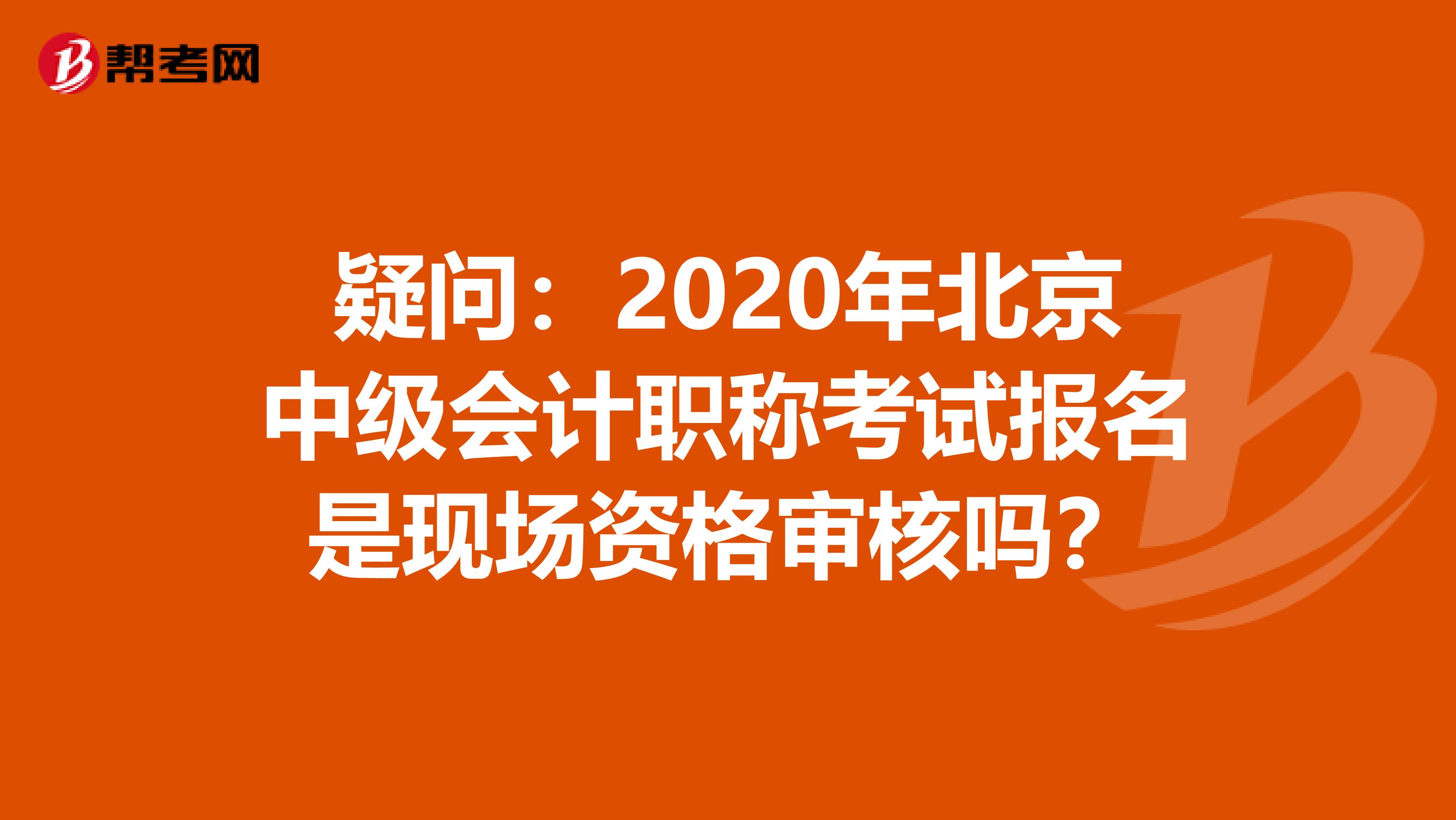 疑问：2020年北京中级会计职称考试报名是现场资格审核吗？