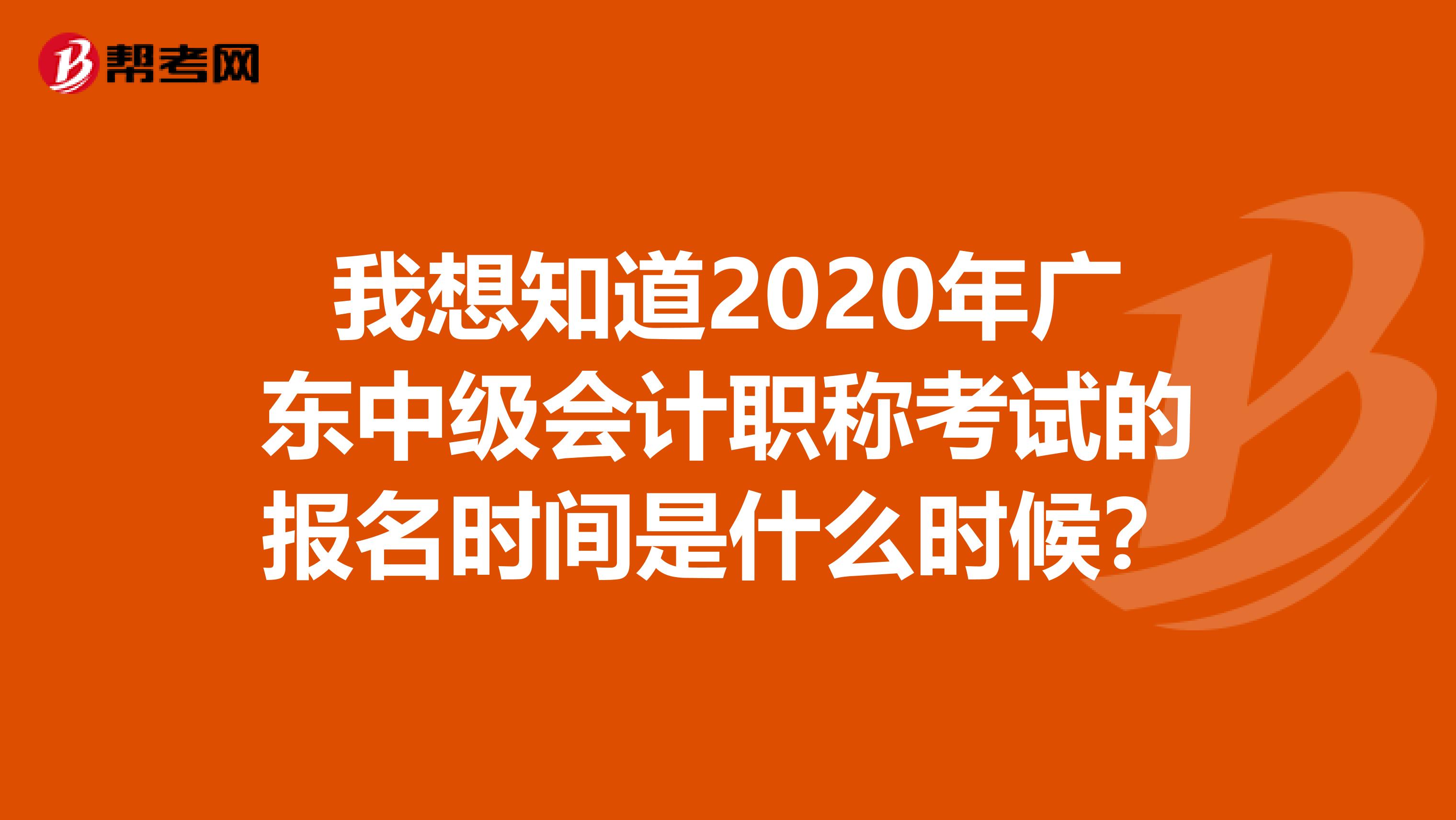 我想知道2020年广东中级会计职称考试的报名时间是什么时候？