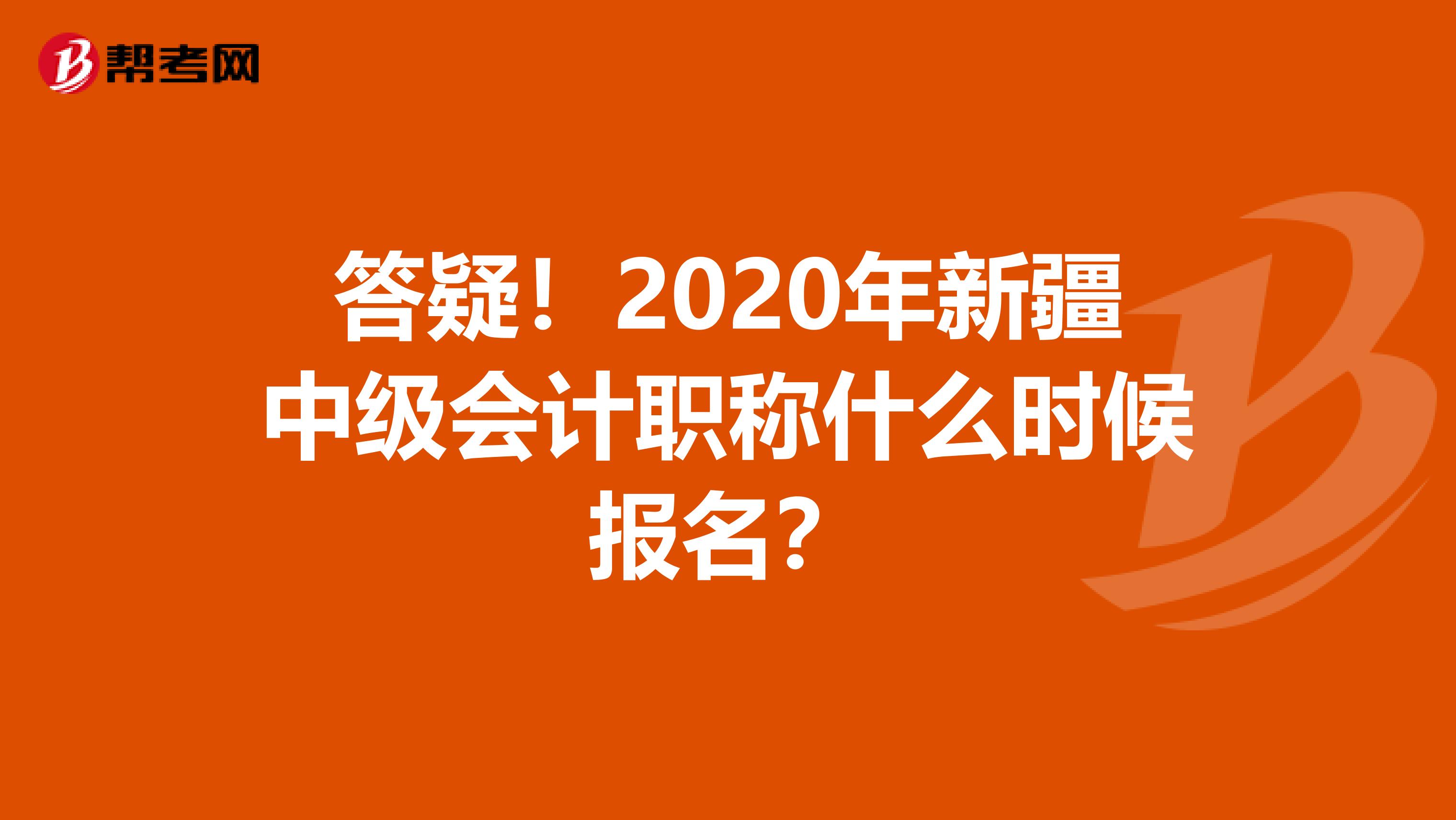 答疑！2020年新疆中级会计职称什么时候报名？