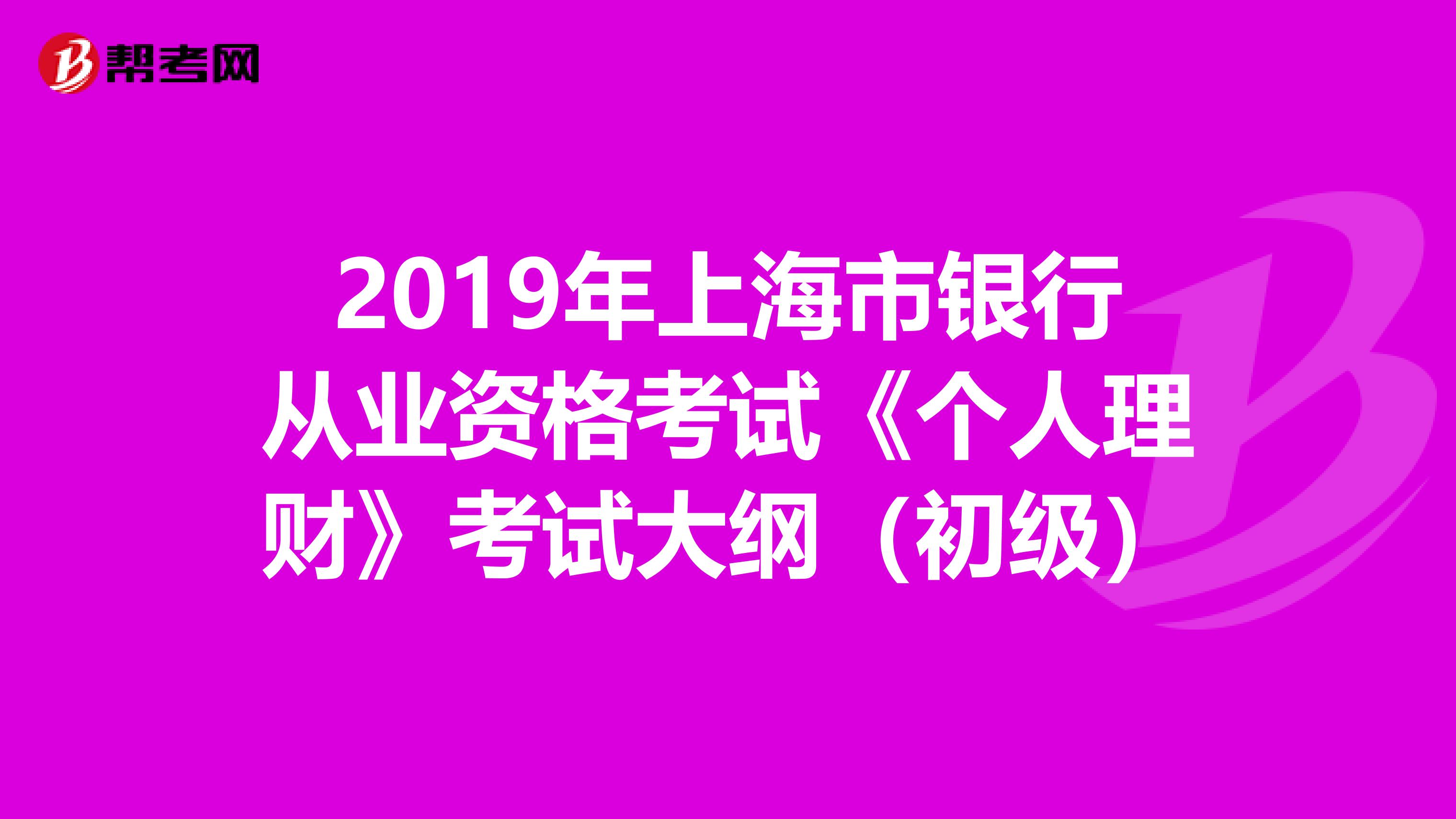 2019年上海市银行从业资格考试《个人理财》考试大纲（初级）