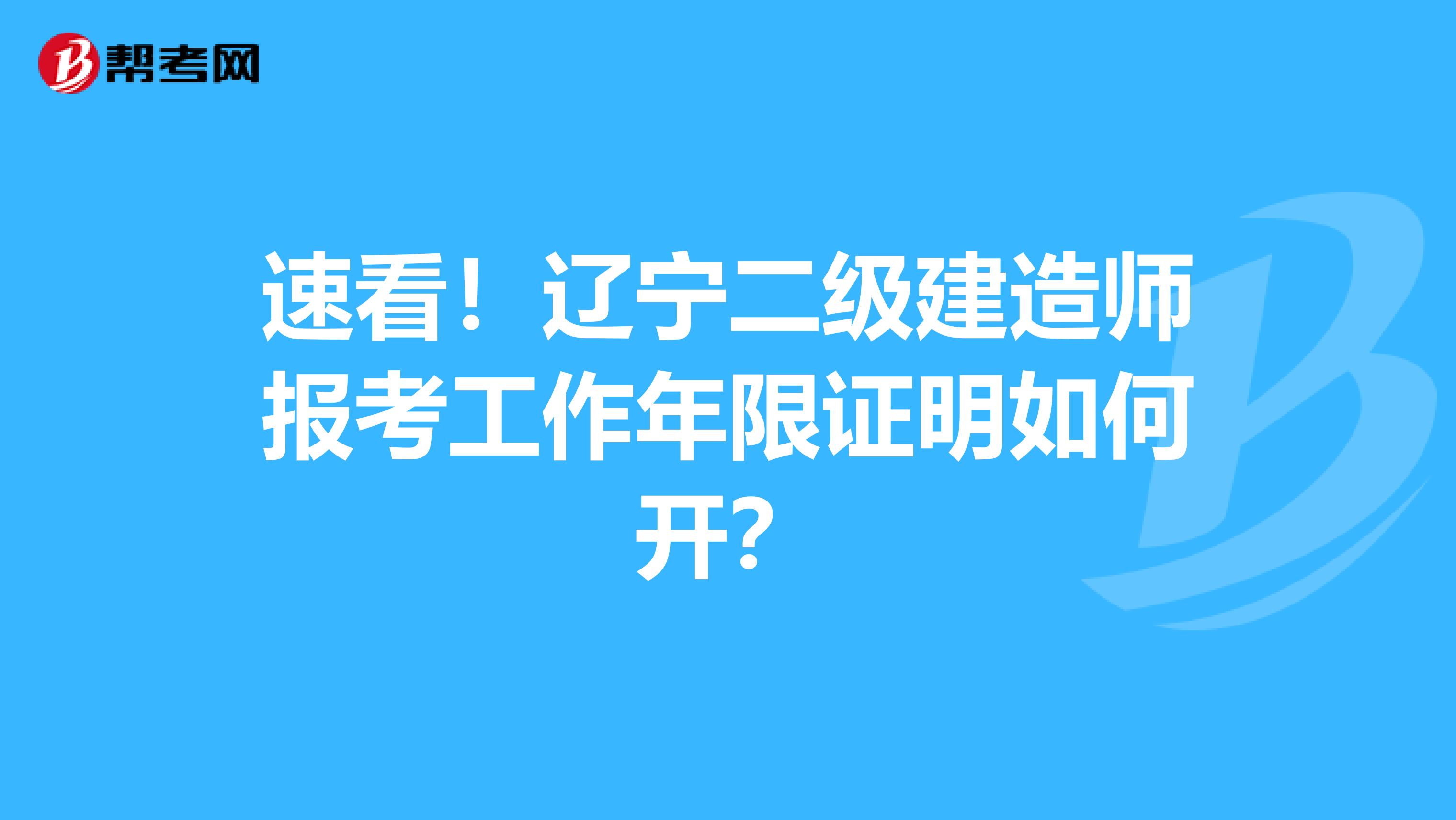 速看！辽宁二级建造师报考工作年限证明如何开？