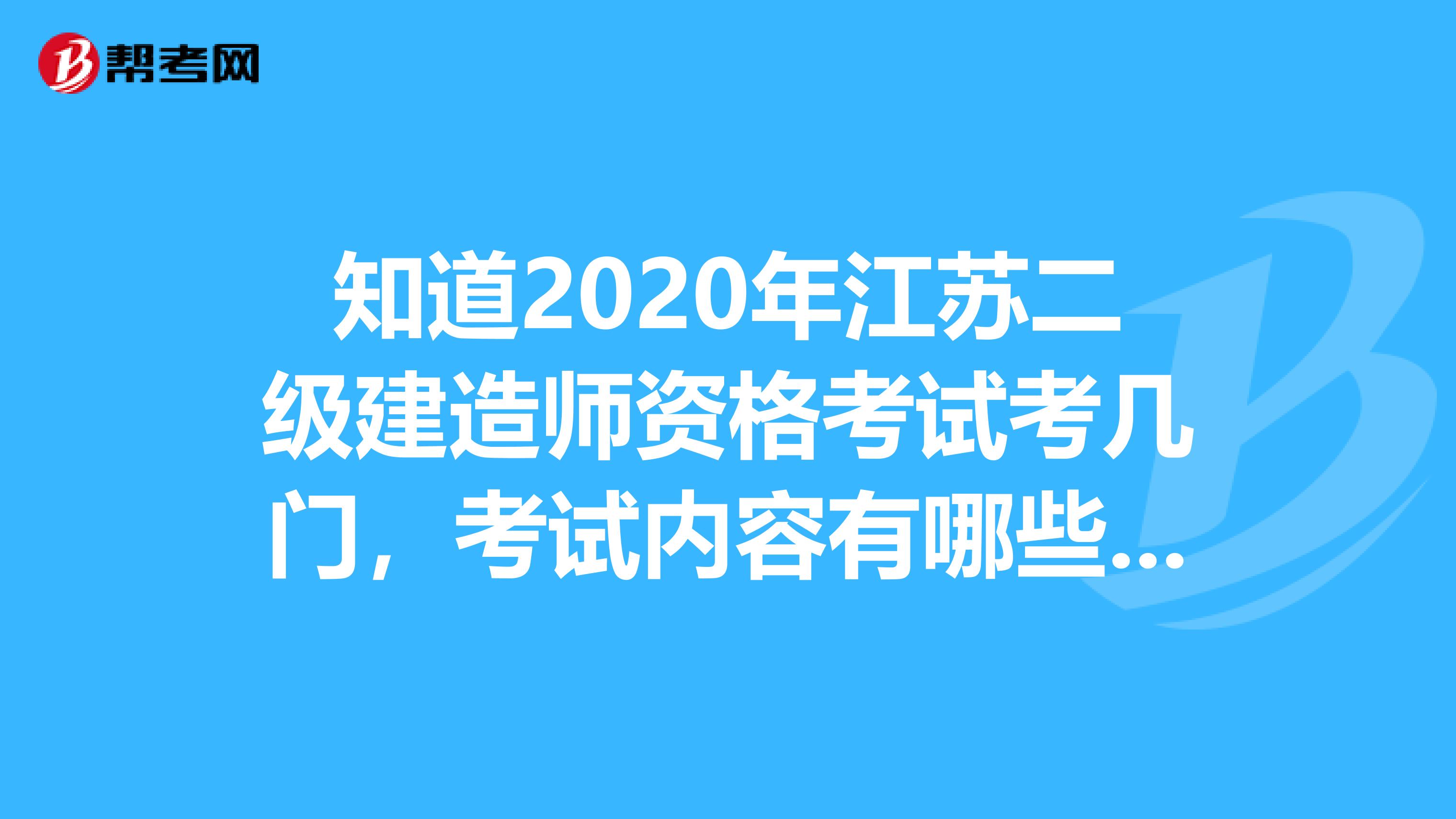 知道2020年江苏二级建造师资格考试考几门，考试内容有哪些吗？