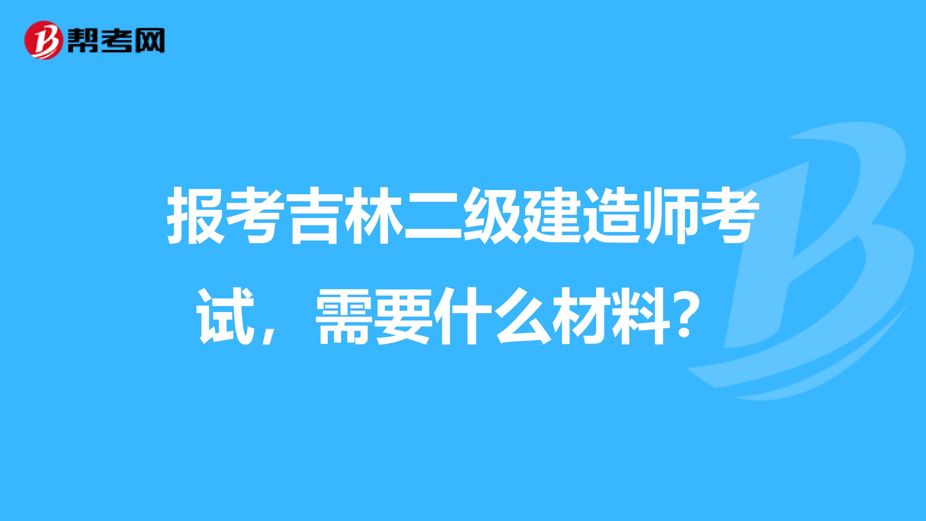 报考吉林二级建造师考试，需要什么材料？