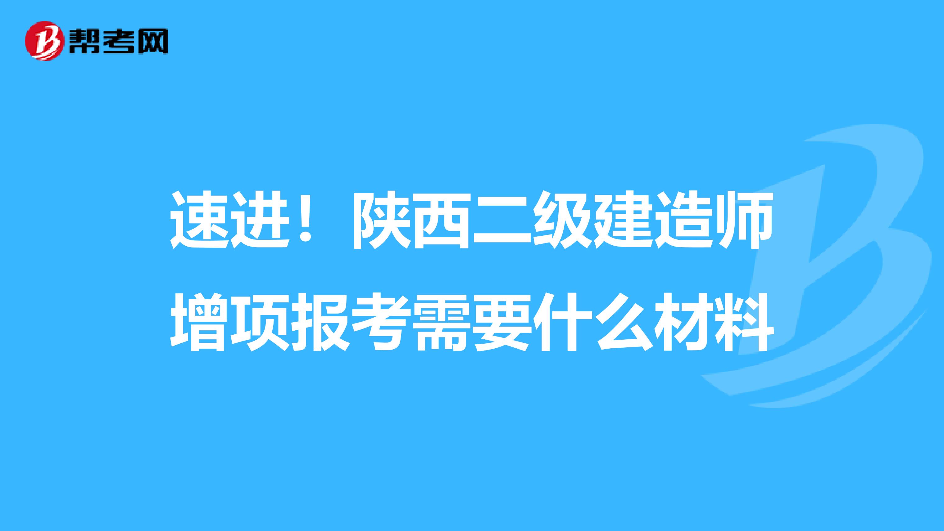 速进！陕西二级建造师增项报考需要什么材料