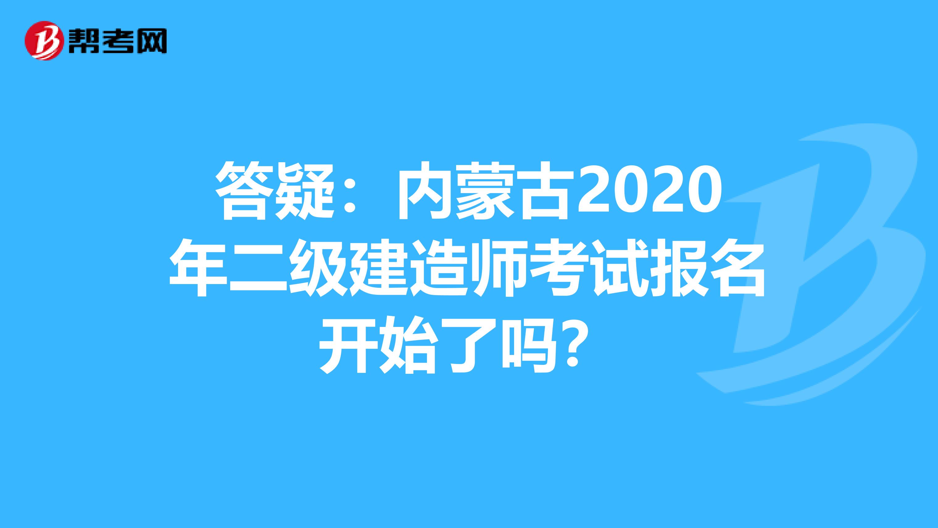 答疑：内蒙古2020年二级建造师考试报名开始了吗？