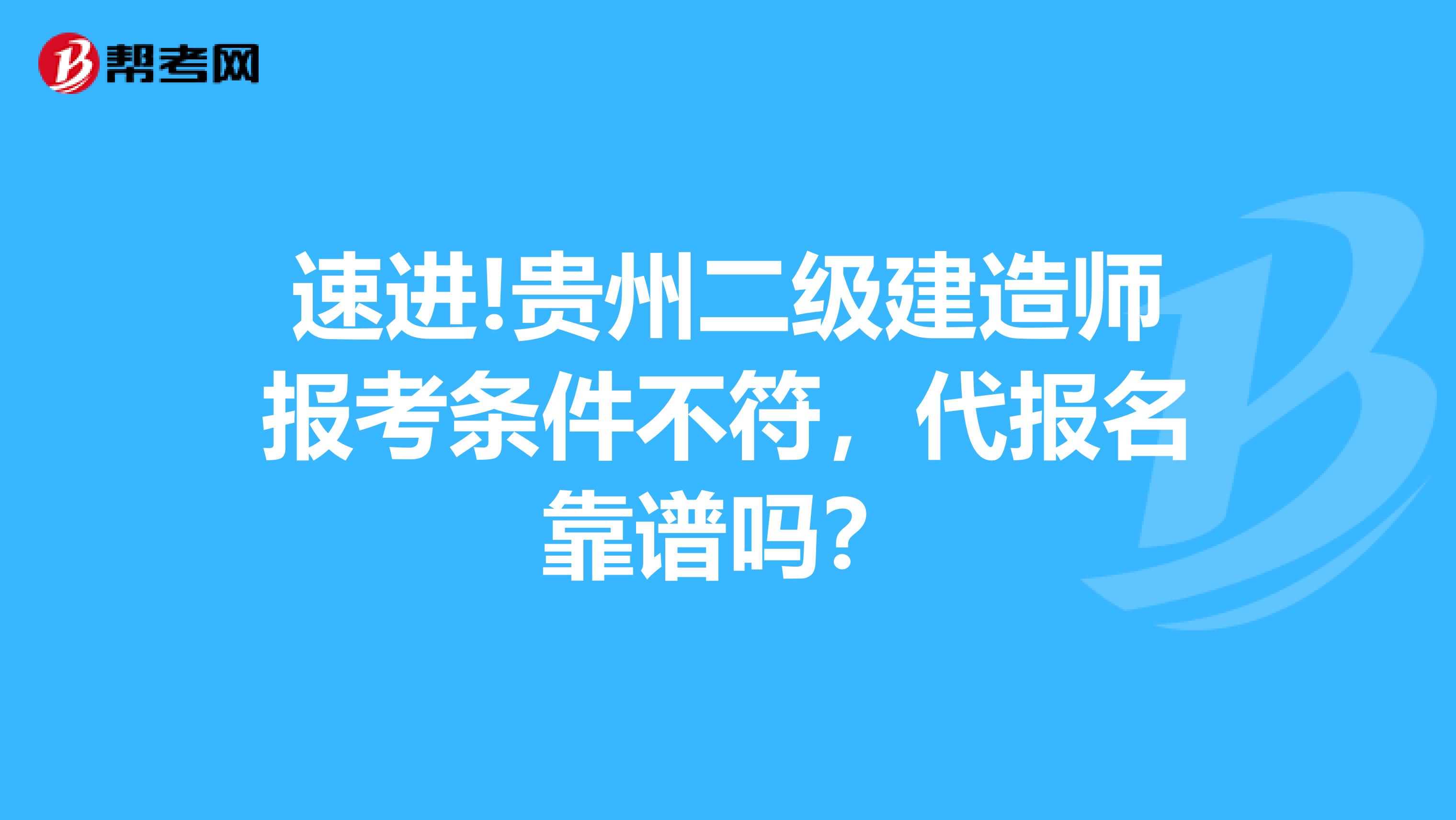 速进!贵州二级建造师报考条件不符，代报名靠谱吗？