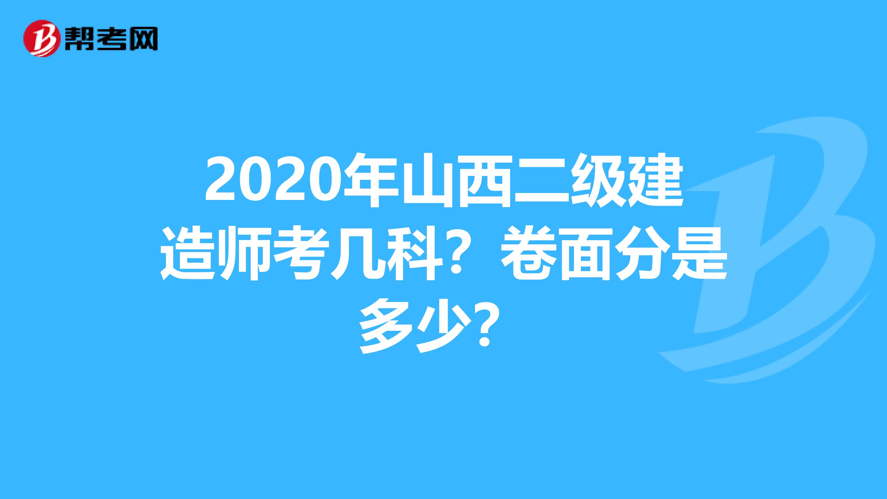 2020年山西二级建造师考几科？卷面分是多少？