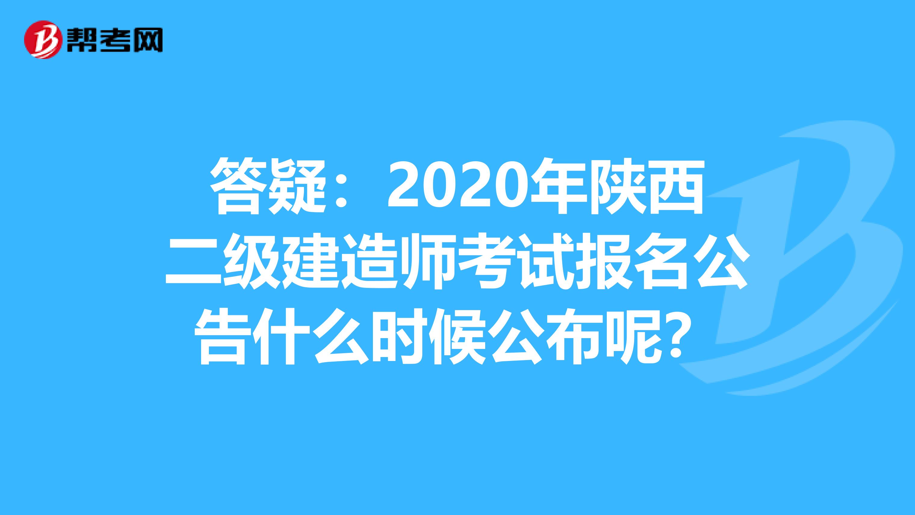 答疑：2020年陕西二级建造师考试报名公告什么时候公布呢？