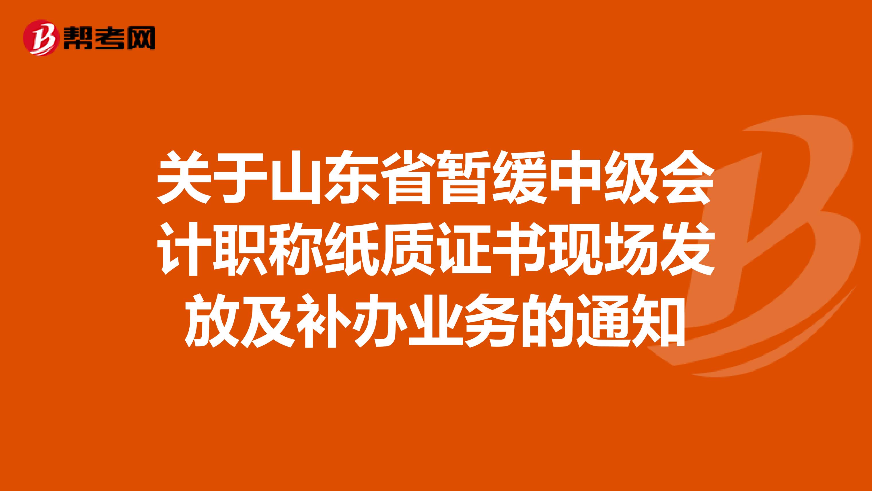 关于山东省暂缓中级会计职称纸质证书现场发放及补办业务的通知