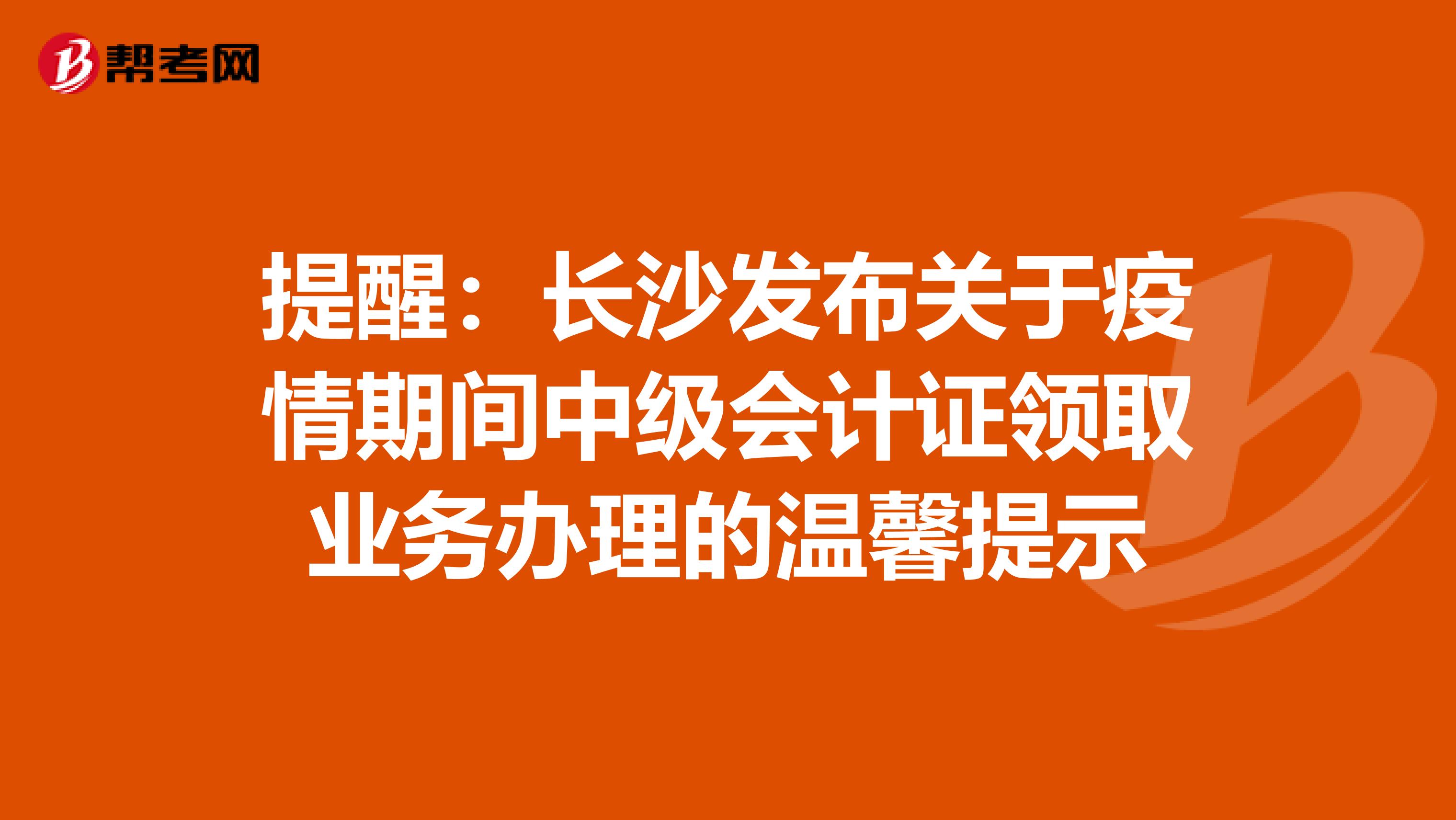 提醒：长沙发布关于疫情期间中级会计证领取业务办理的温馨提示
