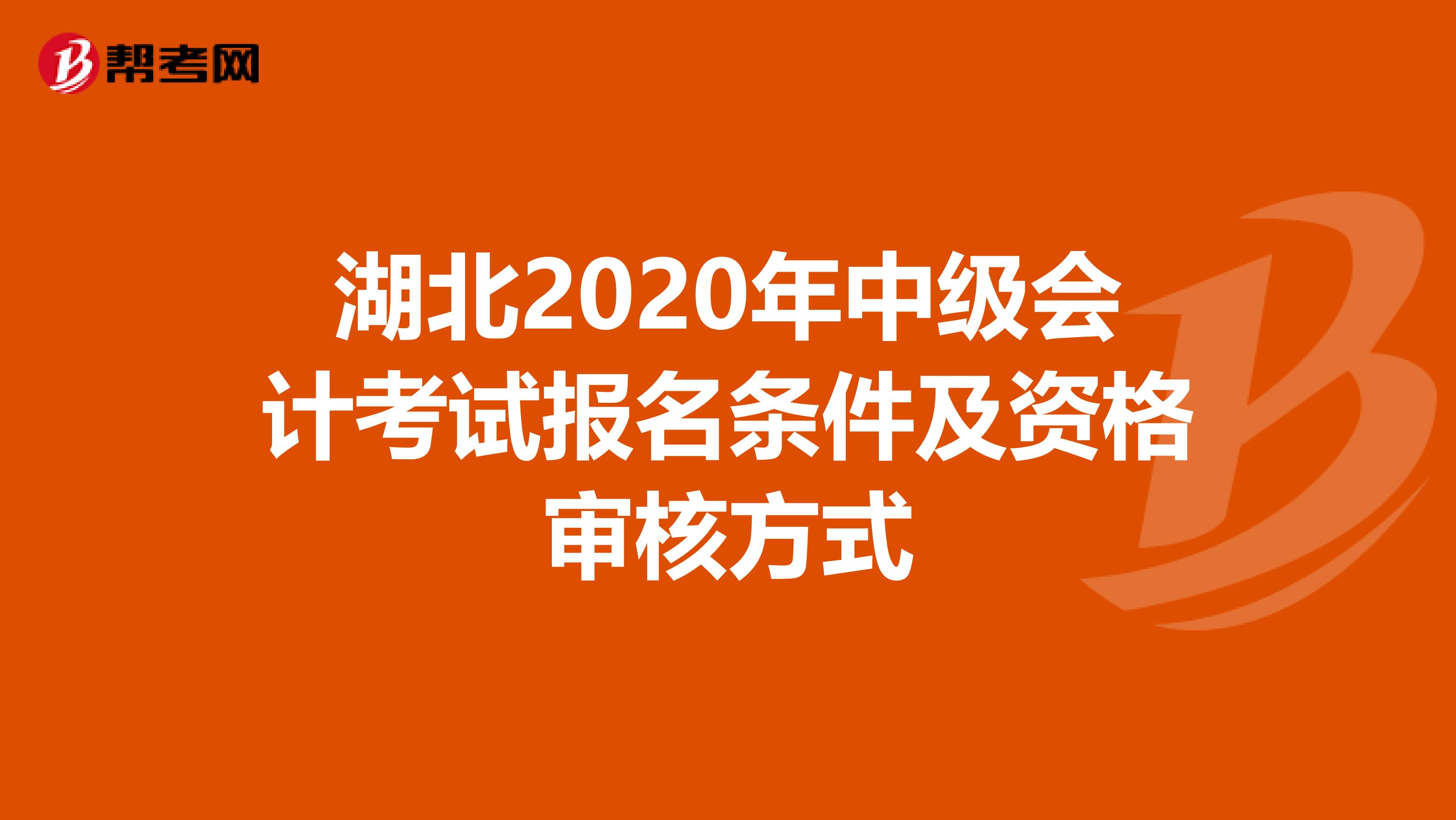 湖北2020年中级会计考试报名条件及资格审核方式