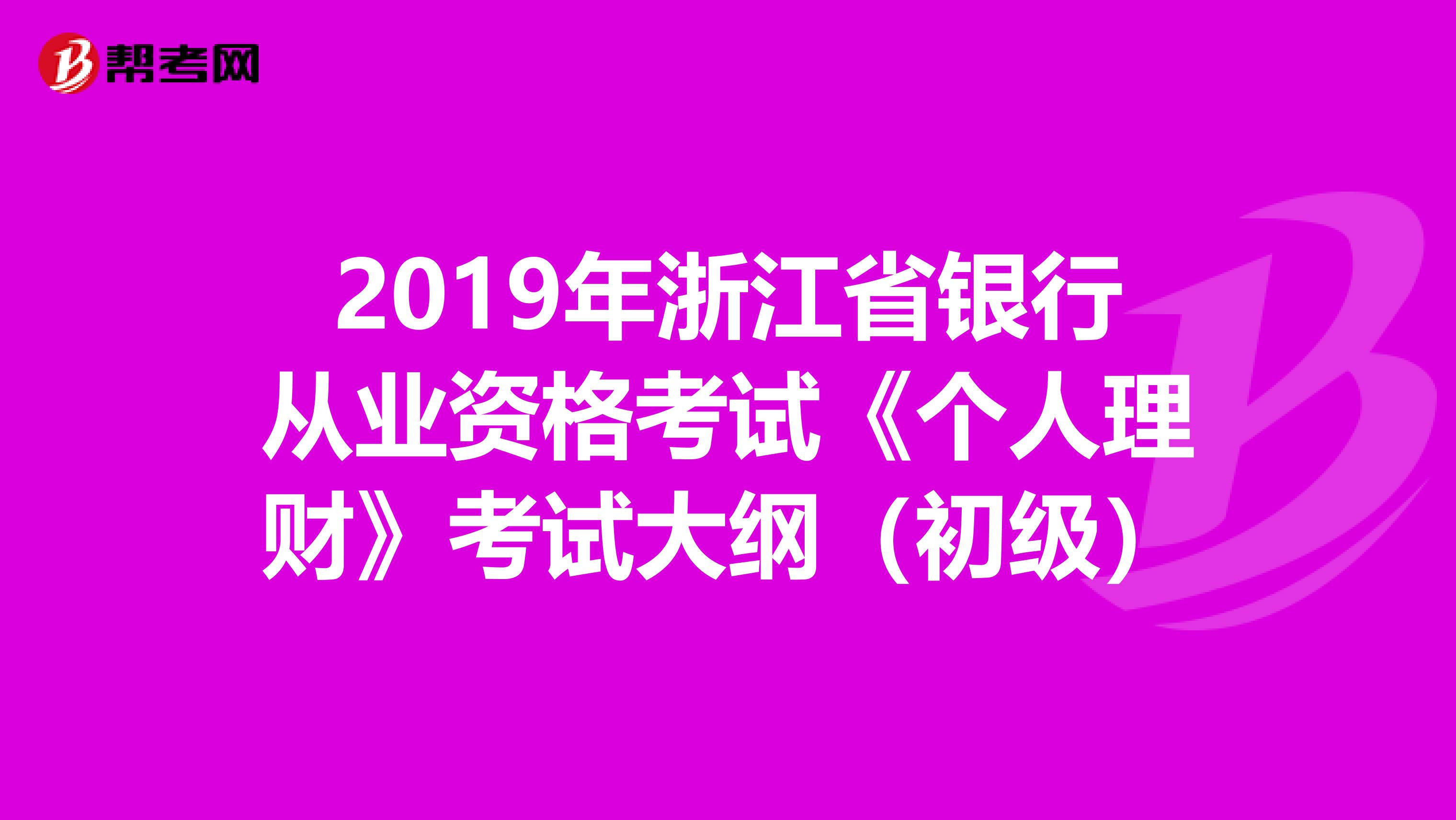 2019年浙江省銀行從業(yè)資格考試《個(gè)人理財(cái)》考試大綱(初級(jí))