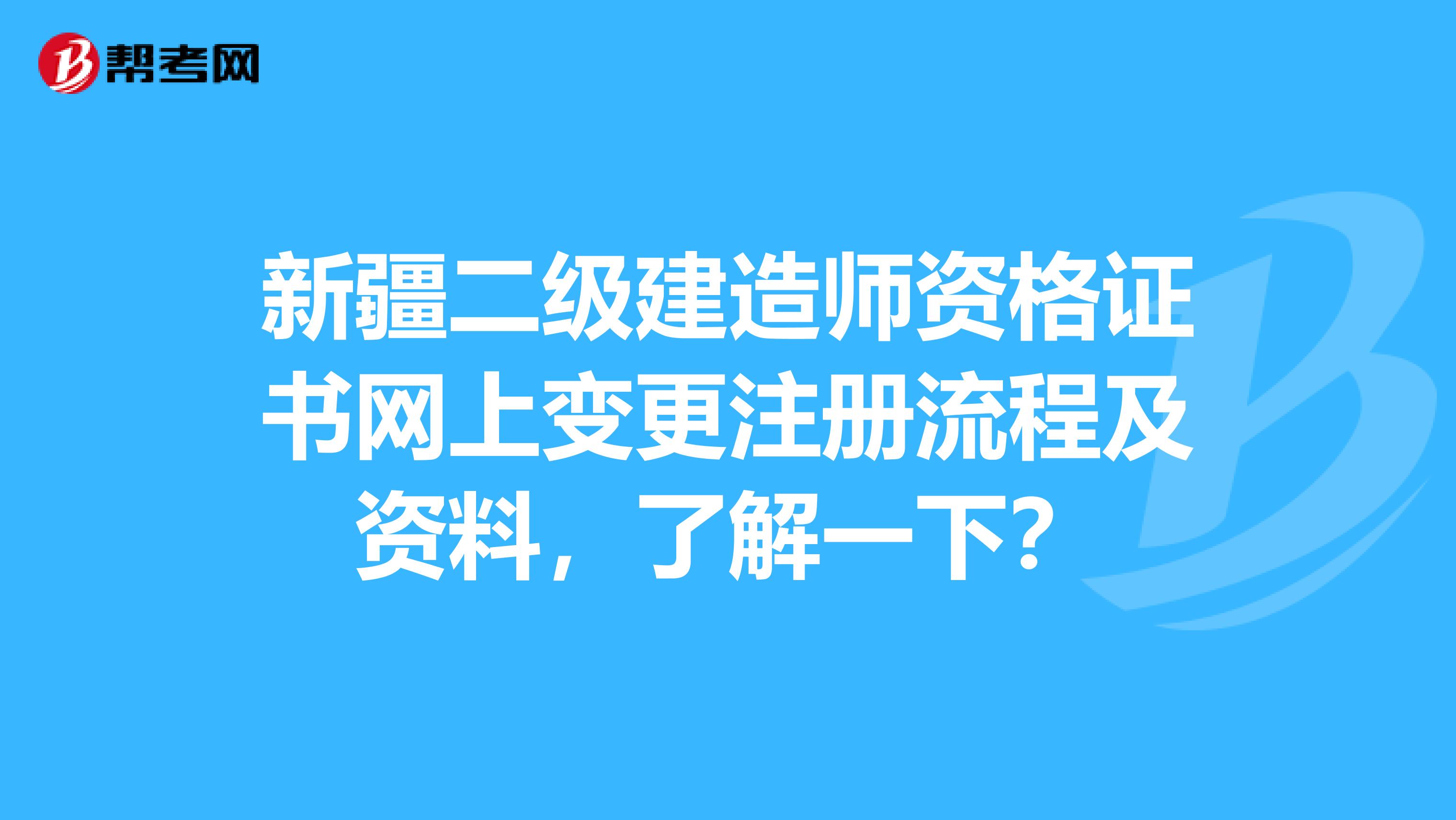 新疆二級建造師資格證書網上變更注冊流程及資料，了解一下？