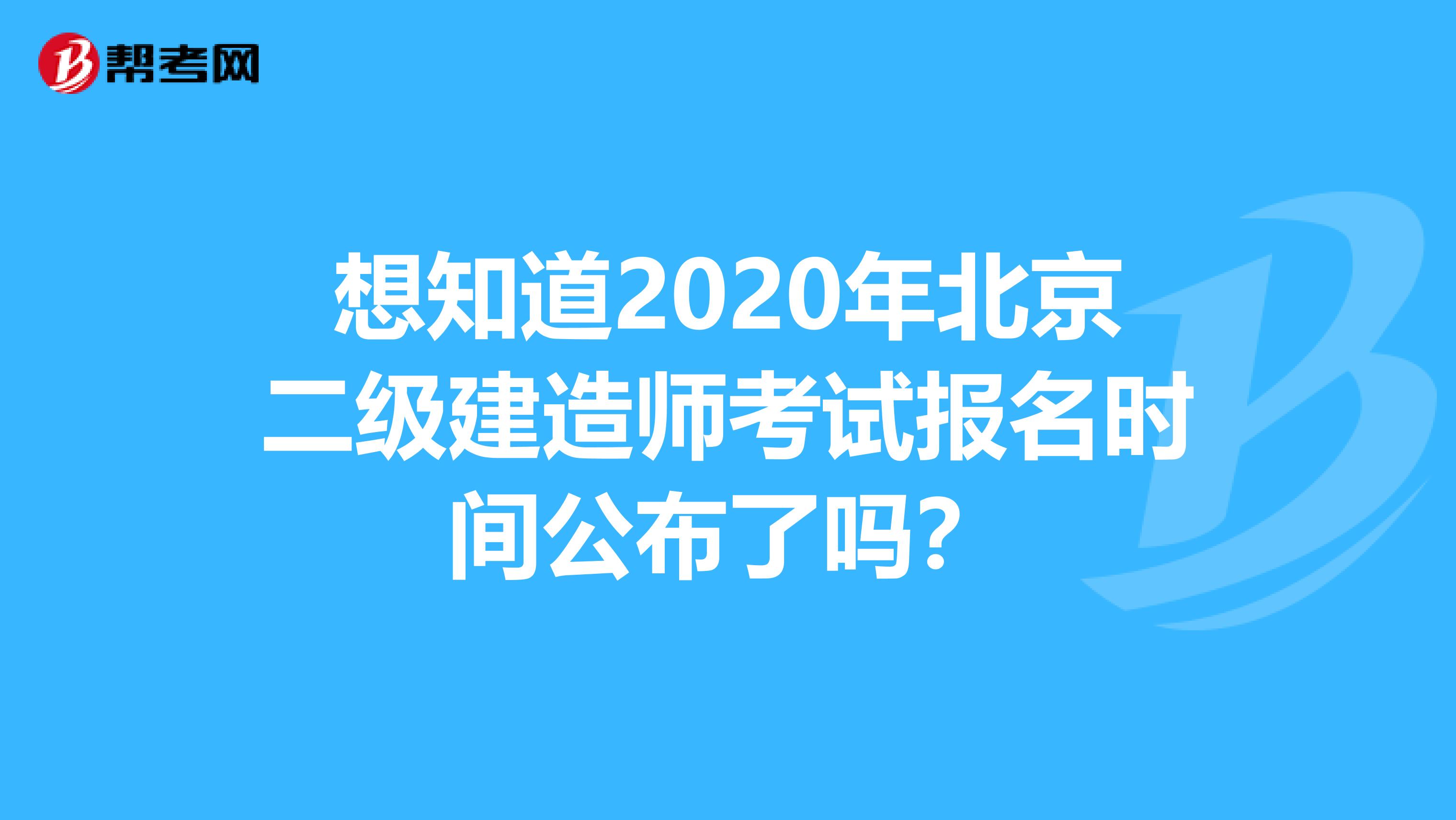 想知道2020年北京二级建造师考试报名时间公布了吗？