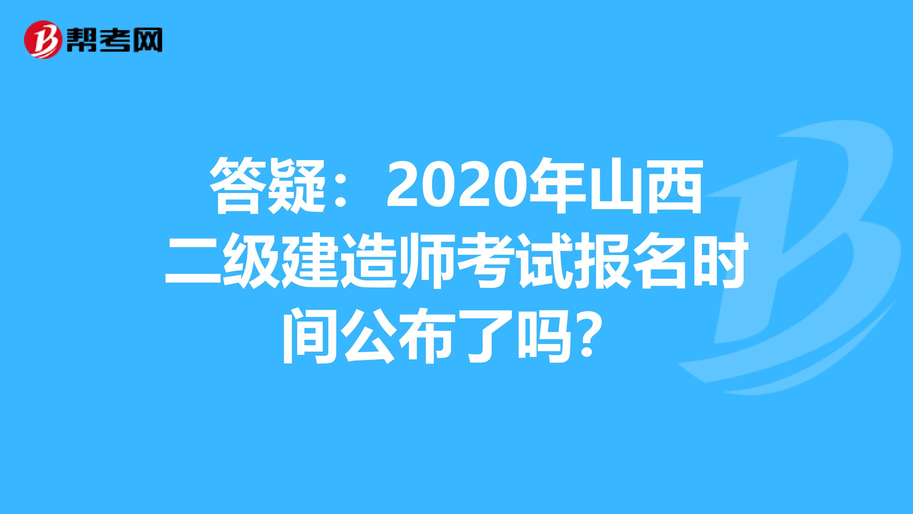 答疑：2020年山西二级建造师考试报名时间公布了吗？